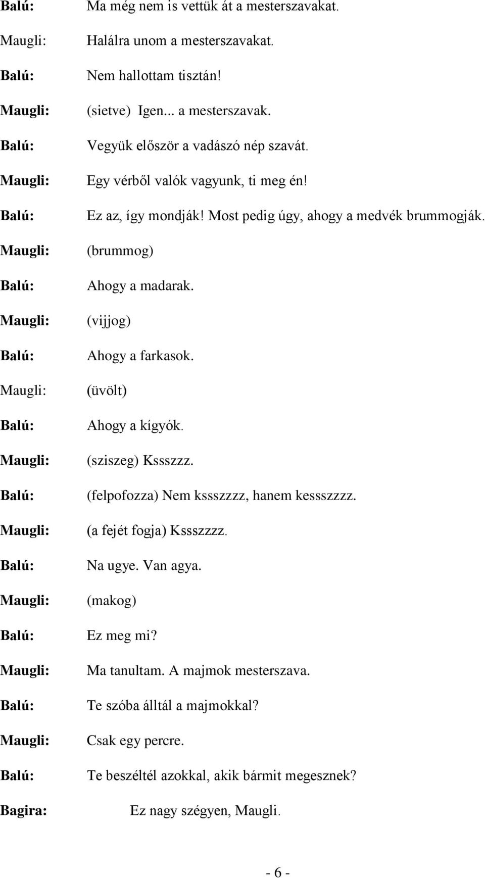 (üvölt) Ahogy a kígyók. (sziszeg) Kssszzz. (felpofozza) Nem kssszzzz, hanem kessszzzz. (a fejét fogja) Kssszzzz. Na ugye. Van agya. (makog) Ez meg mi?