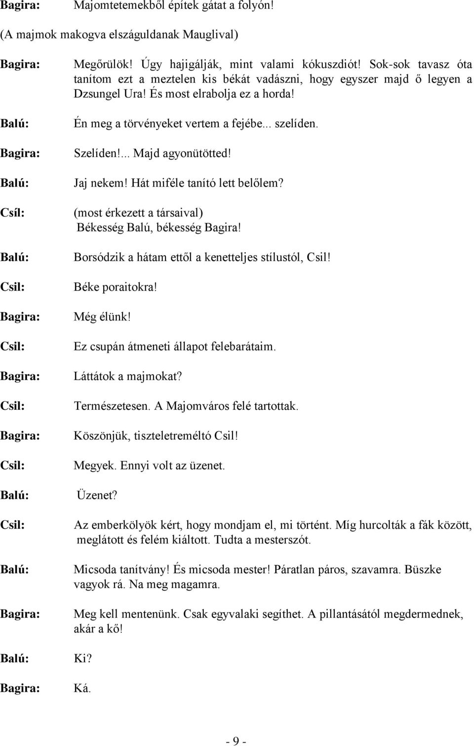... Majd agyonütötted! Jaj nekem! Hát miféle tanító lett belőlem? (most érkezett a társaival) Békesség Balú, békesség Bagira! Borsódzik a hátam ettől a kenetteljes stílustól, Csil! Béke poraitokra!