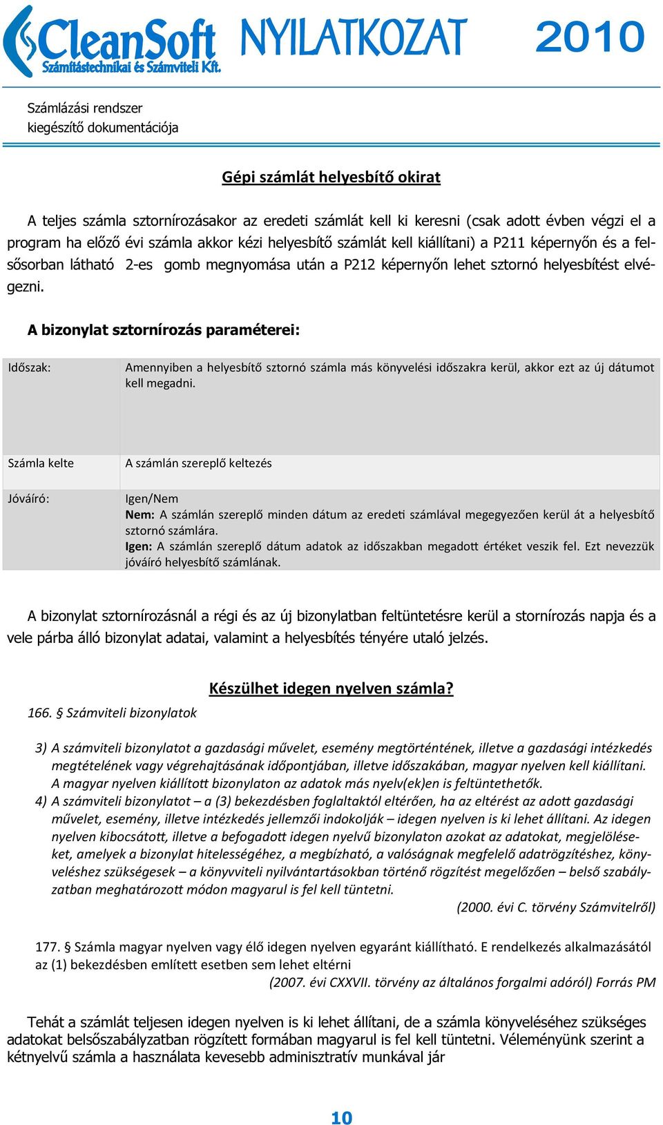 A bizonylat sztornírozás paraméterei: Időszak: Amennyiben a helyesbítő sztornó számla más könyvelési időszakra kerül, akkor ezt az új dátumot kell megadni.