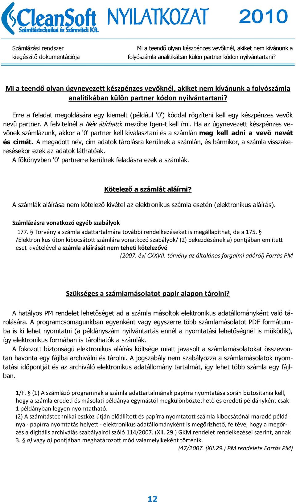 Erre a feladat megoldására egy kiemelt (például '0') kóddal rögzíteni kell egy készpénzes vevők nevű partner. A felvitelnél a Név átírható: mezőbe Igen-t kell írni.