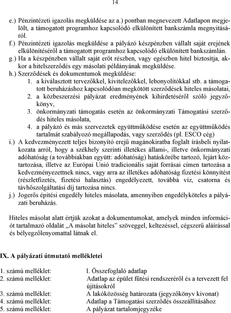 ) Ha a készpénzben vállalt saját erőt részben, vagy egészben hitel biztosítja, akkor a hitelszerződés egy másolati példányának megküldése. h.) Szerződések és dokumentumok megküldése: 1.