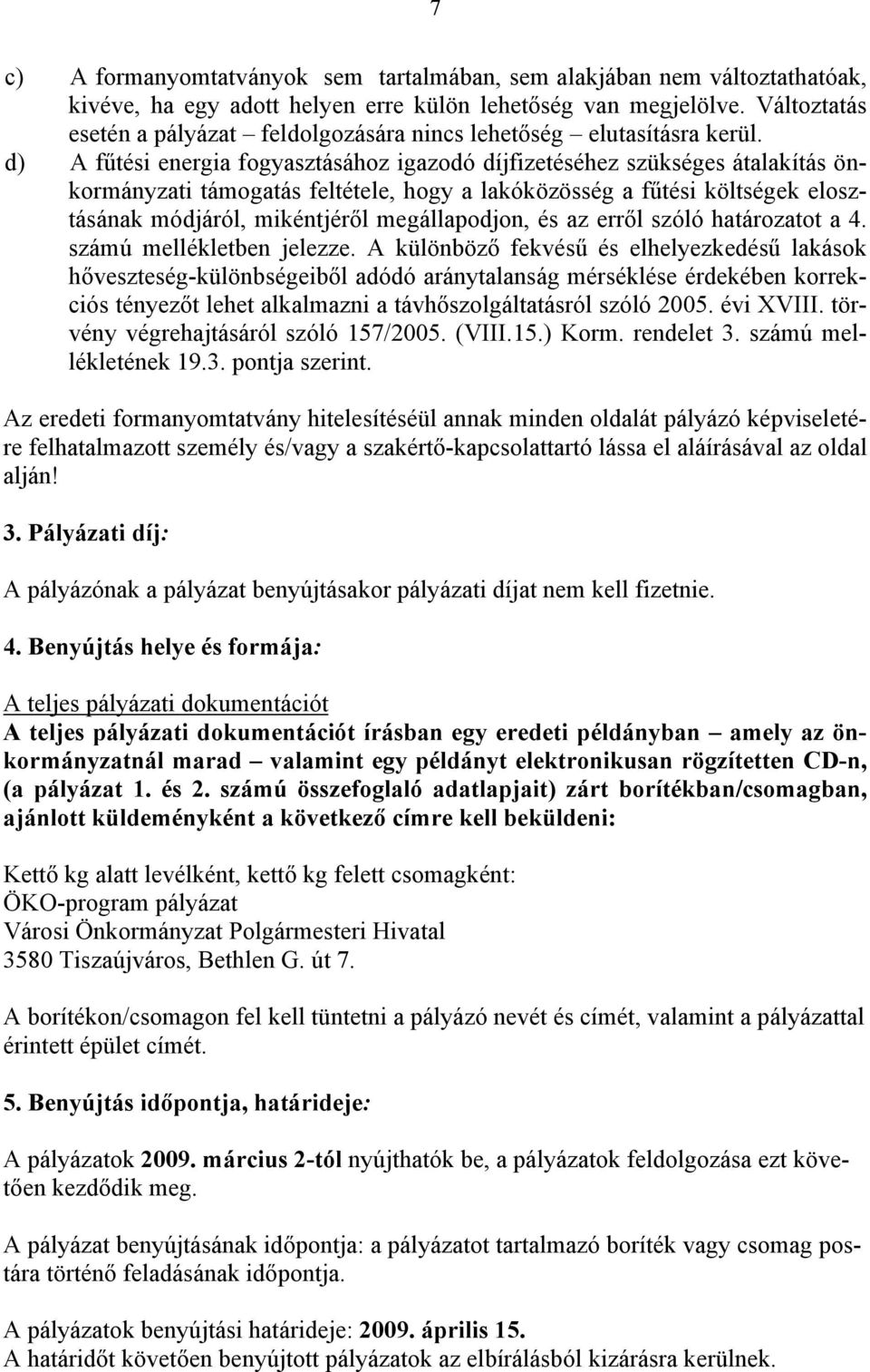 d) A fűtési energia fogyasztásához igazodó díjfizetéséhez szükséges átalakítás önkormányzati támogatás feltétele, hogy a lakóközösség a fűtési költségek elosztásának módjáról, mikéntjéről