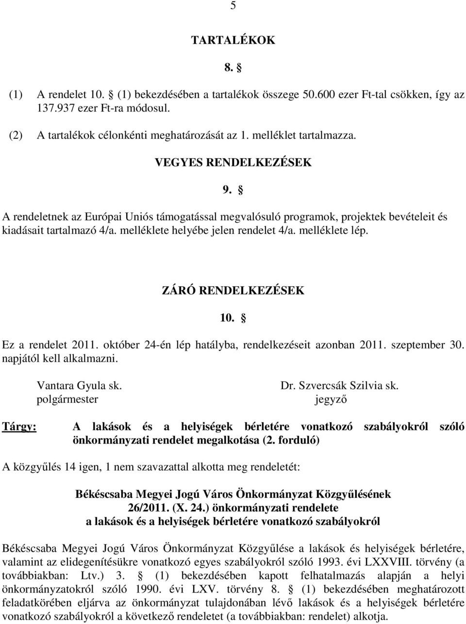melléklete helyébe jelen rendelet 4/a. melléklete lép. ZÁRÓ RENDELKEZÉSEK 10. Ez a rendelet 2011. október 24-én lép hatályba, rendelkezéseit azonban 2011. szeptember 30. napjától kell alkalmazni.