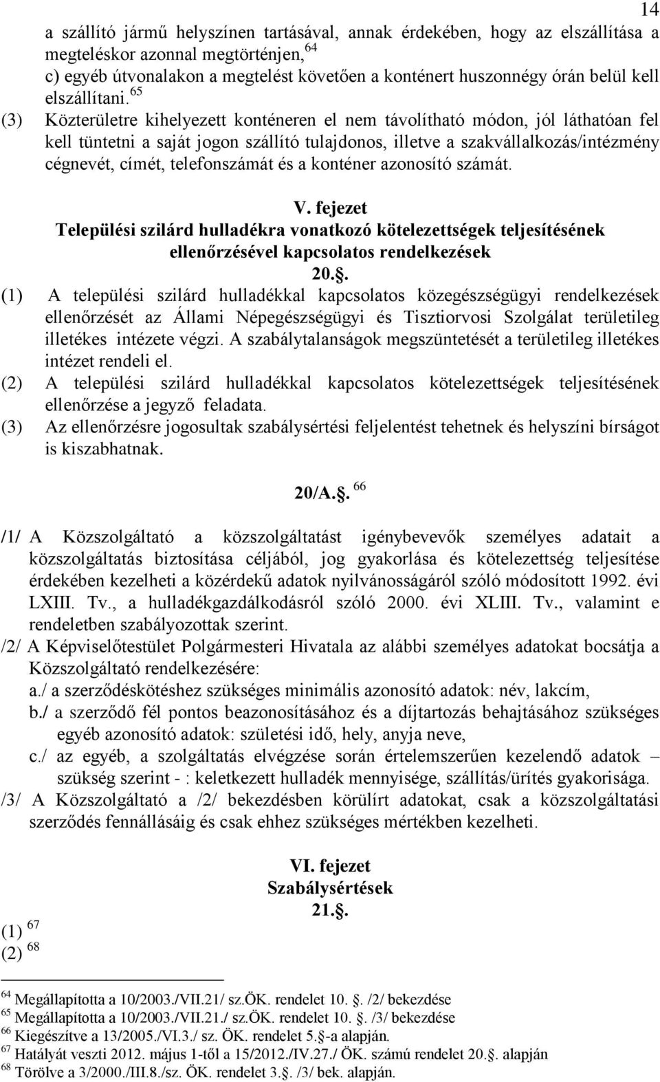 65 (3) Közterületre kihelyezett konténeren el nem távolítható módon, jól láthatóan fel kell tüntetni a saját jogon szállító tulajdonos, illetve a szakvállalkozás/intézmény cégnevét, címét,