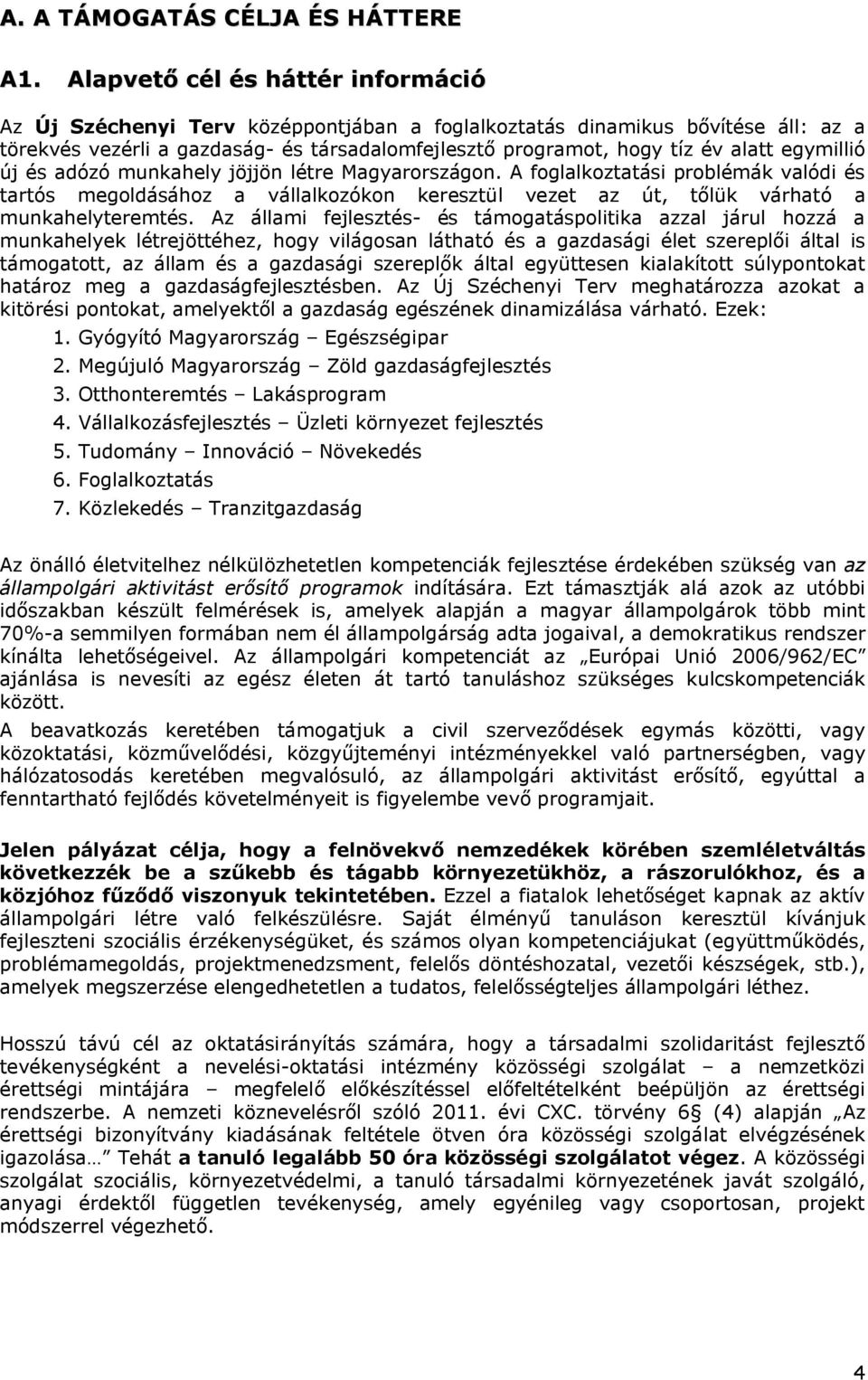 egymillió új és adózó munkahely jöjjön létre Magyarországon. A foglalkoztatási problémák valódi és tartós megoldásához a vállalkozókon keresztül vezet az út, tőlük várható a munkahelyteremtés.