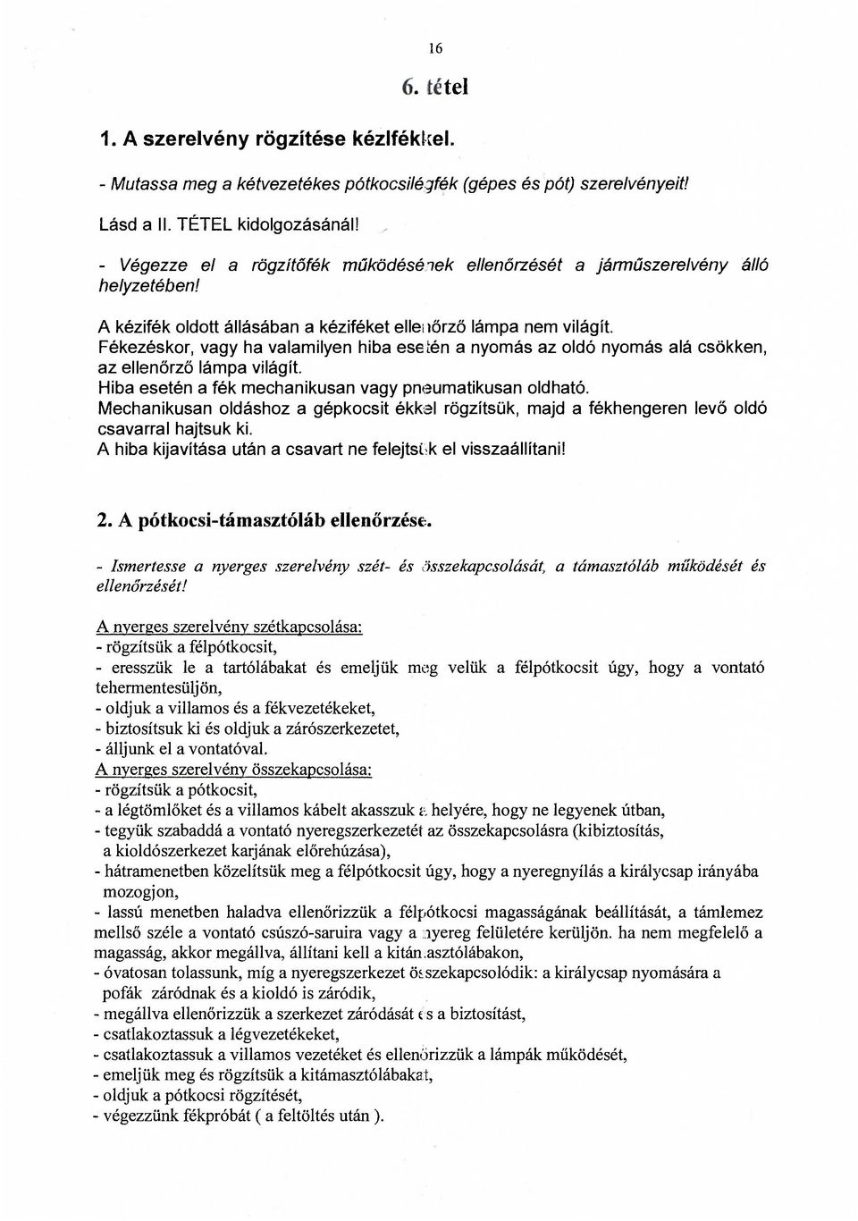 Fékezéskor, vagy ha valamilyen hiba eseíén a nyomás az oldó nyomás alá csökken, az ellenőrző lámpa világít. Hiba esetén a fék mechanikusan vagy pneumatikusan oldható.