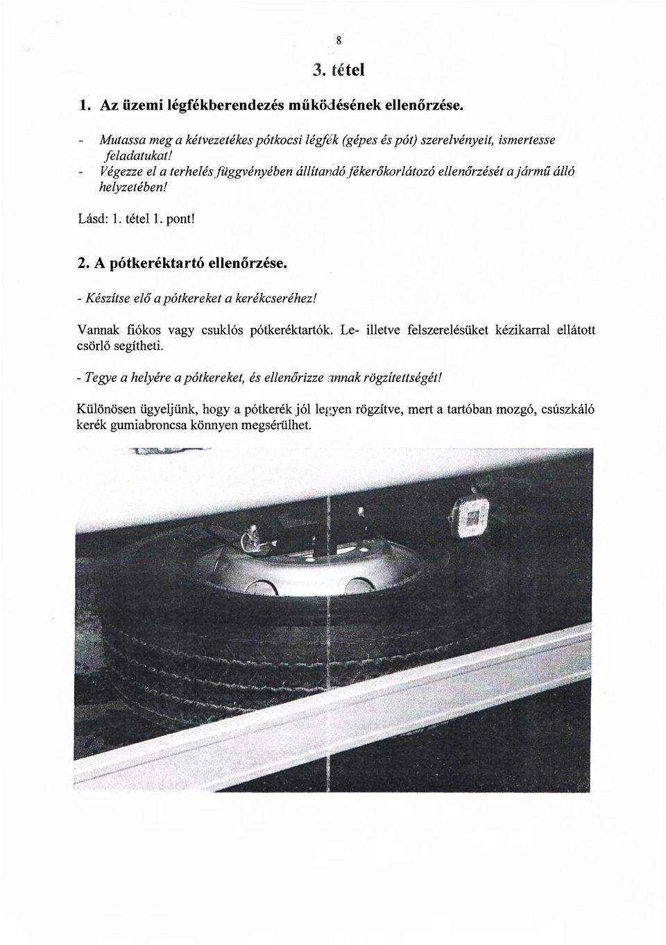 - Készítse elő a pótkereket a kerékcseréhez! Vannak fiókos vagy csuklós pótkeréktartók. Le- illetve felszerelésüket kézikarral ellátott csörlő segítheti.