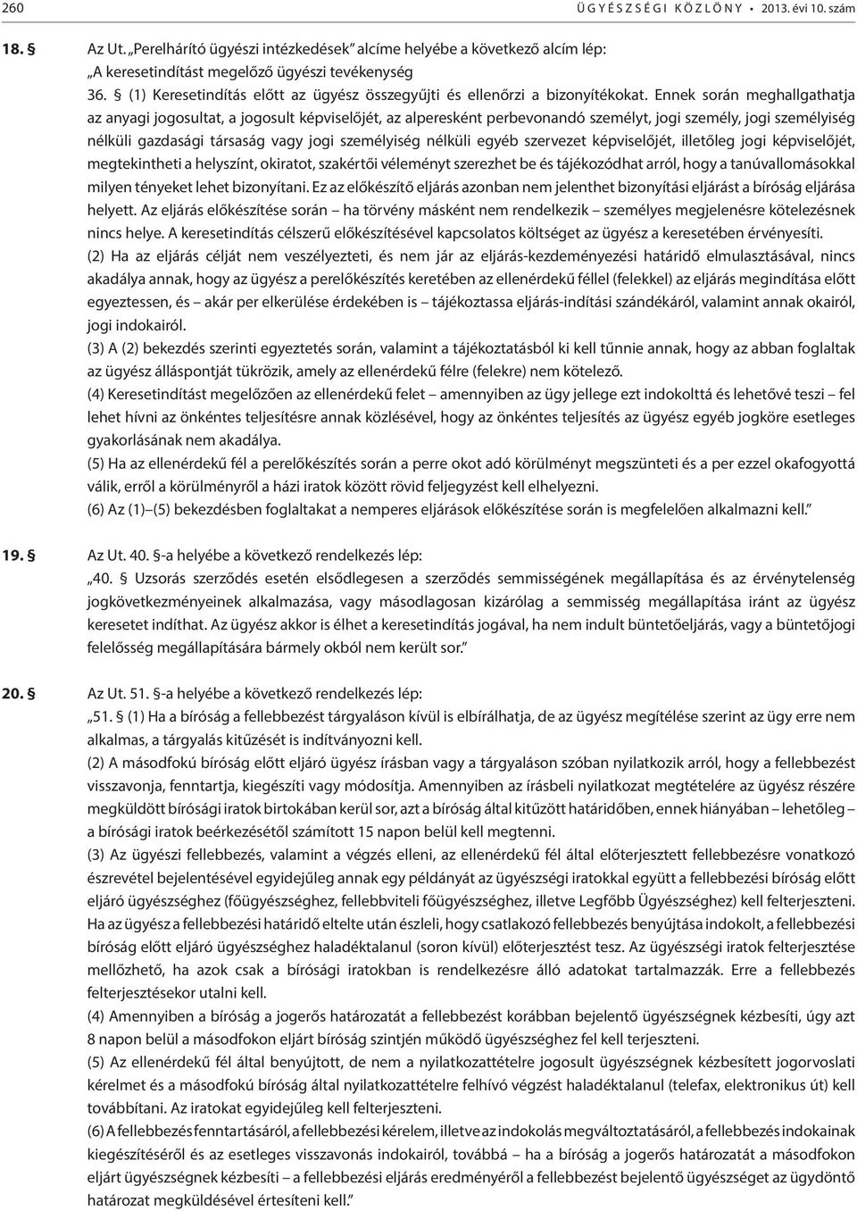 Ennek során meghallgathatja az anyagi jogosultat, a jogosult képviselőjét, az alperesként perbevonandó személyt, jogi személy, jogi személyiség nélküli gazdasági társaság vagy jogi személyiség