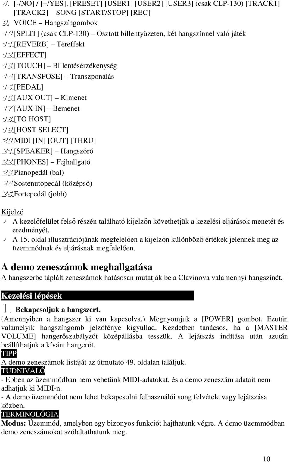 [PHONES] Fejhallgató Pianopedál (bal) Sostenutopedál (középs) Fortepedál (jobb) Kijelz A kezelfelület fels részén található kijelzn követhetjük a kezelési eljárások menetét és eredményét. A 15.