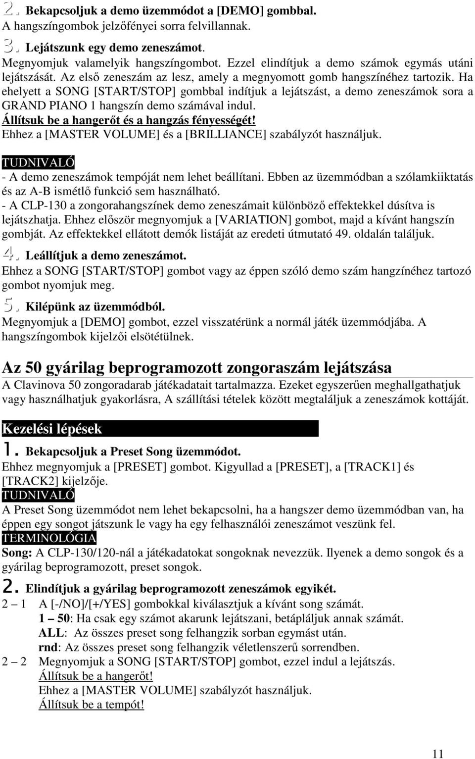 Ha ehelyett a SONG [START/STOP] gombbal indítjuk a lejátszást, a demo zeneszámok sora a GRAND PIANO 1 hangszín demo számával indul. Állítsuk be a hangert és a hangzás fényességét!