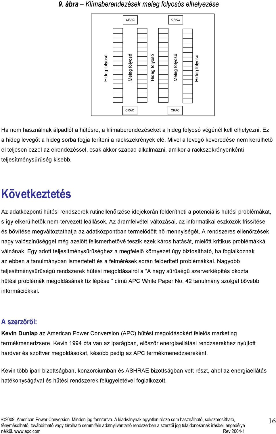 Mivel a levegő keveredése nem kerülhető el teljesen ezzel az elrendezéssel, csak akkor szabad alkalmazni, amikor a rackszekrényenkénti teljesítménysűrűség kisebb.