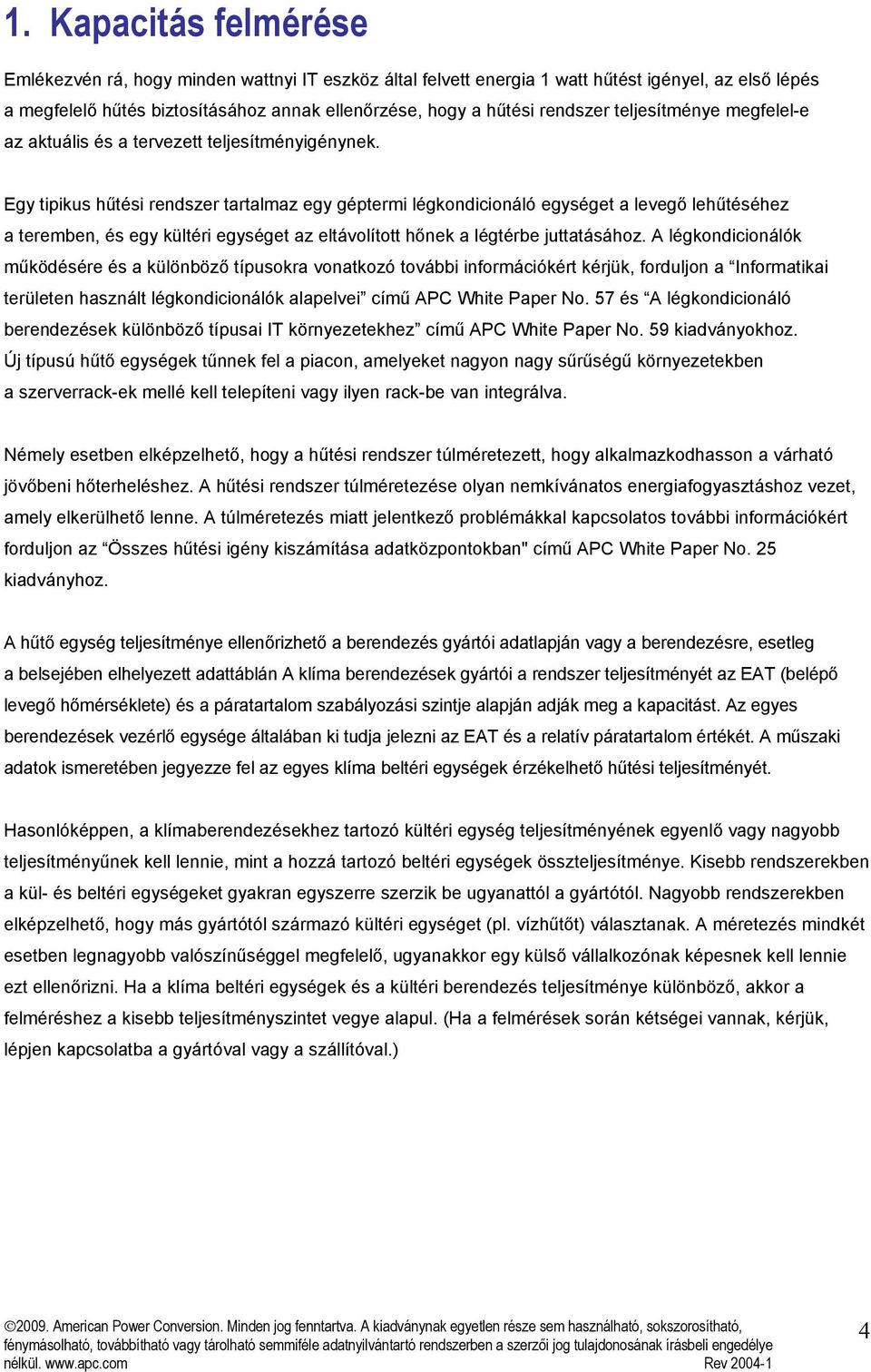 Egy tipikus hűtési rendszer tartalmaz egy géptermi légkondicionáló egységet a levegő lehűtéséhez a teremben, és egy kültéri egységet az eltávolított hőnek a légtérbe juttatásához.