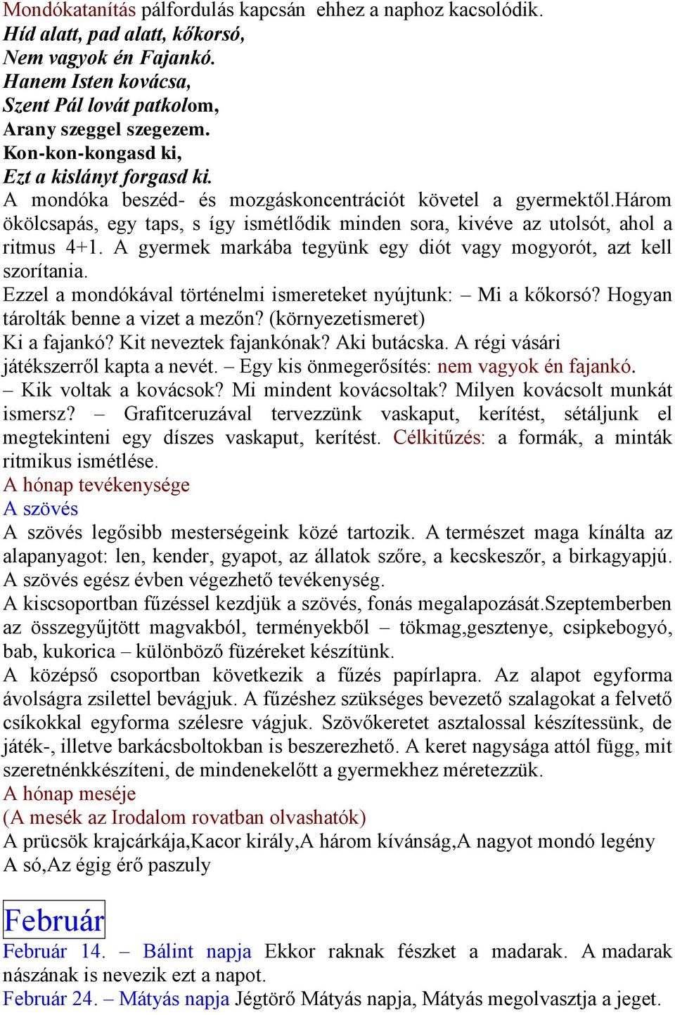 három ökölcsapás, egy taps, s így ismétlődik minden sora, kivéve az utolsót, ahol a ritmus 4+1. A gyermek markába tegyünk egy diót vagy mogyorót, azt kell szorítania.