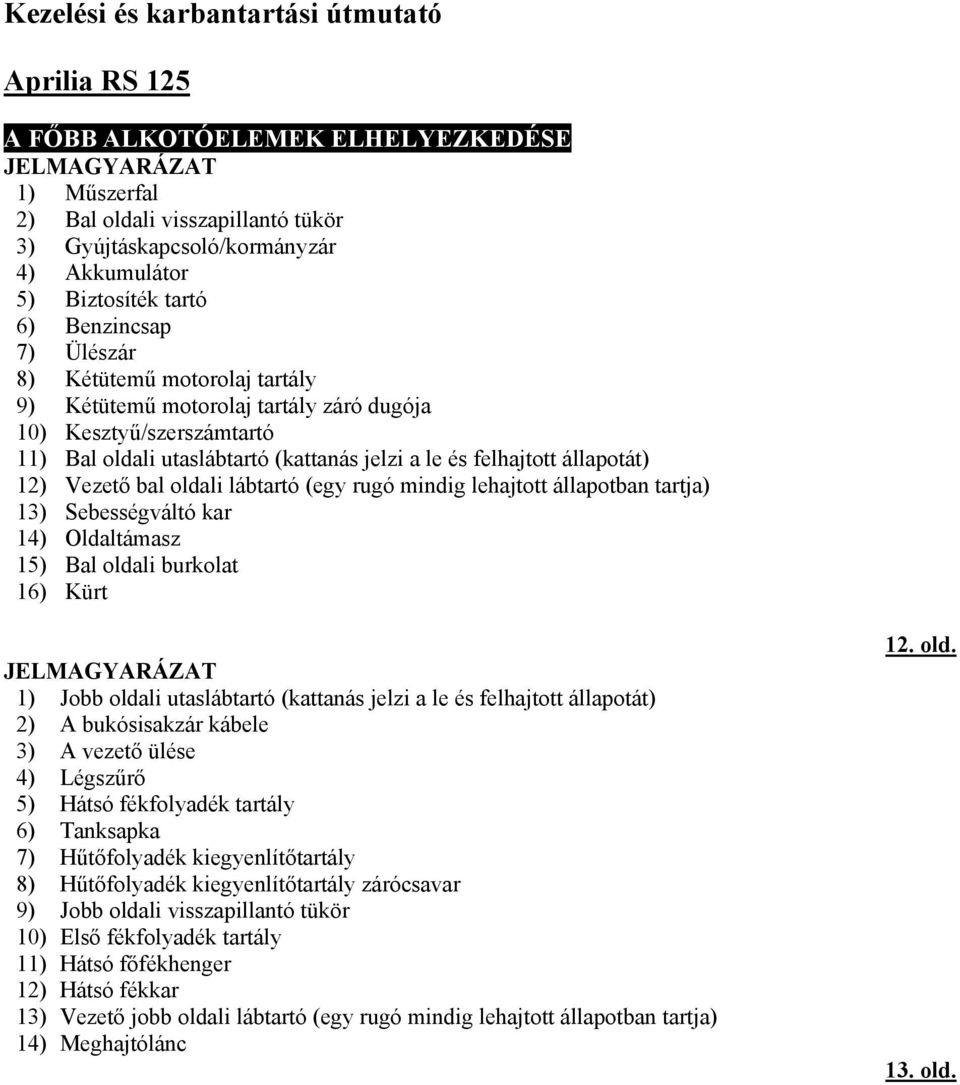 felhajtott állapotát) 12) Vezető bal oldali lábtartó (egy rugó mindig lehajtott állapotban tartja) 13) Sebességváltó kar 14) Oldaltámasz 15) Bal oldali burkolat 16) Kürt JELMAGYARÁZAT 1) Jobb oldali