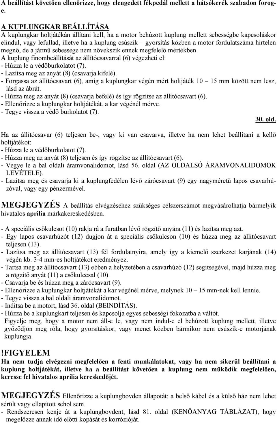 motor fordulatszáma hirtelen megnő, de a jármű sebessége nem növekszik ennek megfelelő mértékben. A kuplung finombeállítását az állítócsavarral (6) végezheti el: - Húzza le a védőburkolatot (7).