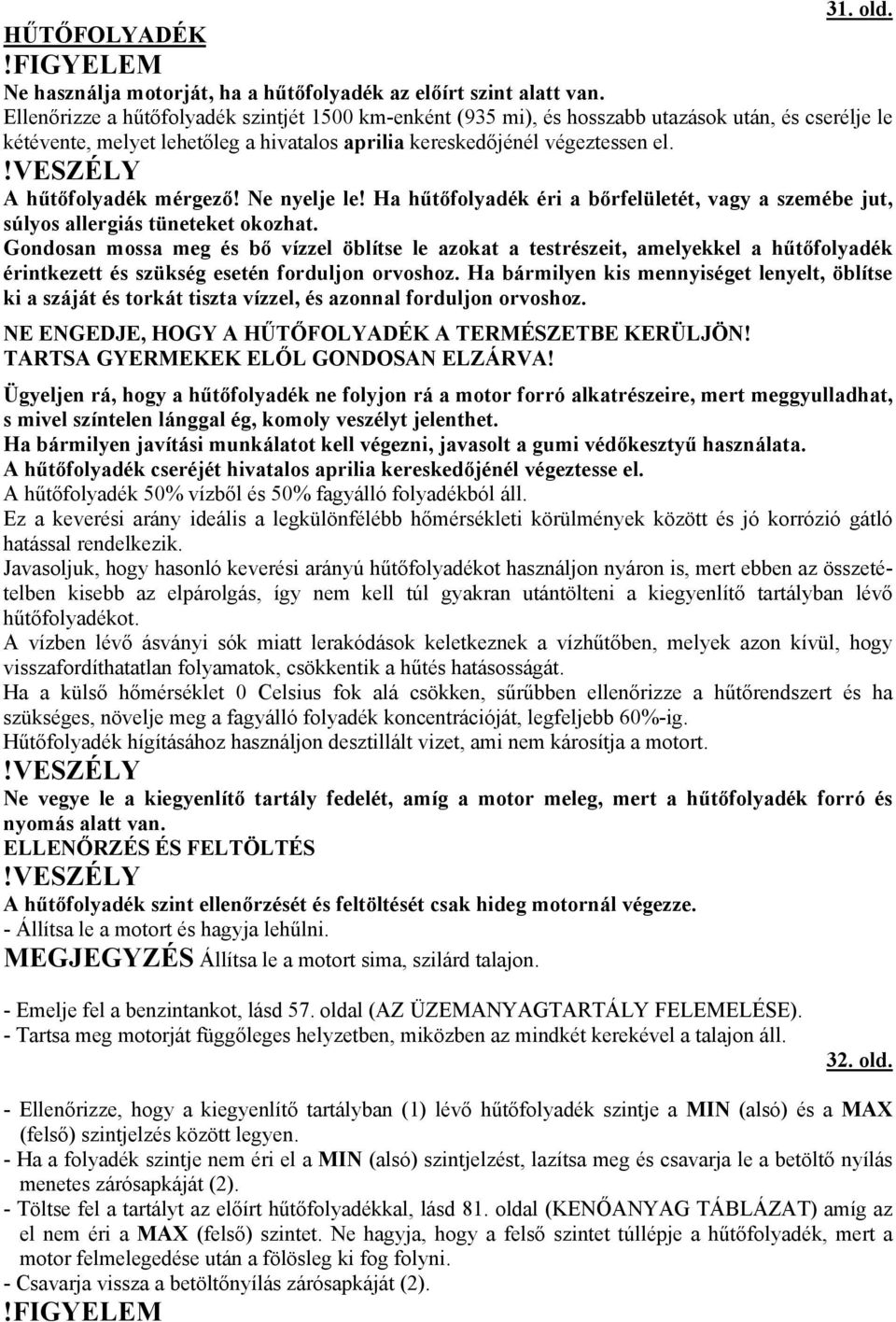 A hűtőfolyadék mérgező! Ne nyelje le! Ha hűtőfolyadék éri a bőrfelületét, vagy a szemébe jut, súlyos allergiás tüneteket okozhat.