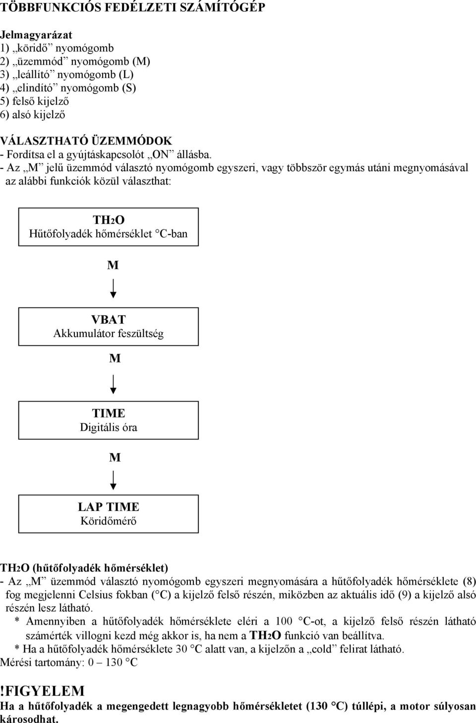 - Az M jelű üzemmód választó nyomógomb egyszeri, vagy többször egymás utáni megnyomásával az alábbi funkciók közül választhat: TH2O Hűtőfolyadék hőmérséklet C-ban M VBAT Akkumulátor feszültség M TIME