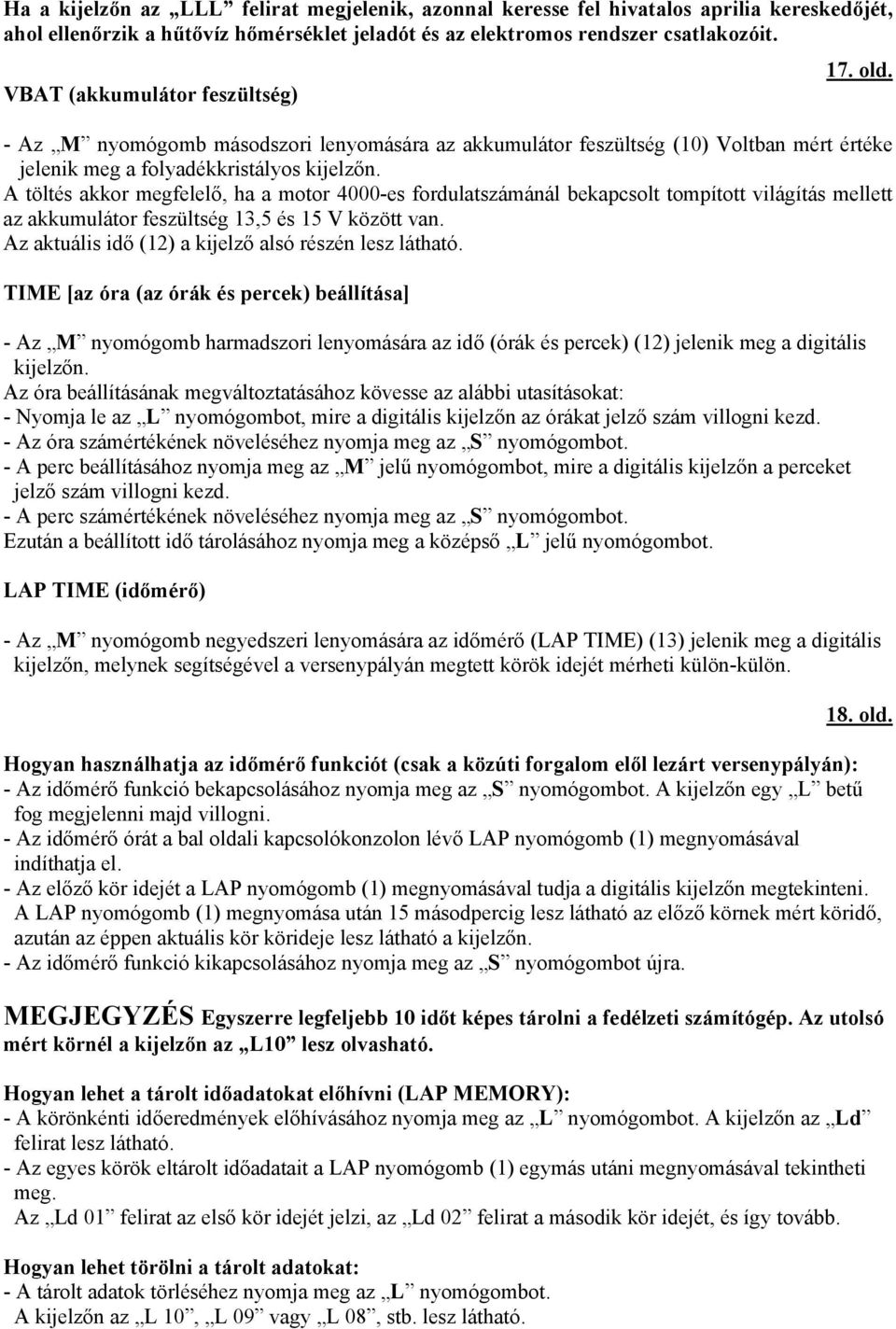 A töltés akkor megfelelő, ha a motor 4000-es fordulatszámánál bekapcsolt tompított világítás mellett az akkumulátor feszültség 13,5 és 15 V között van.