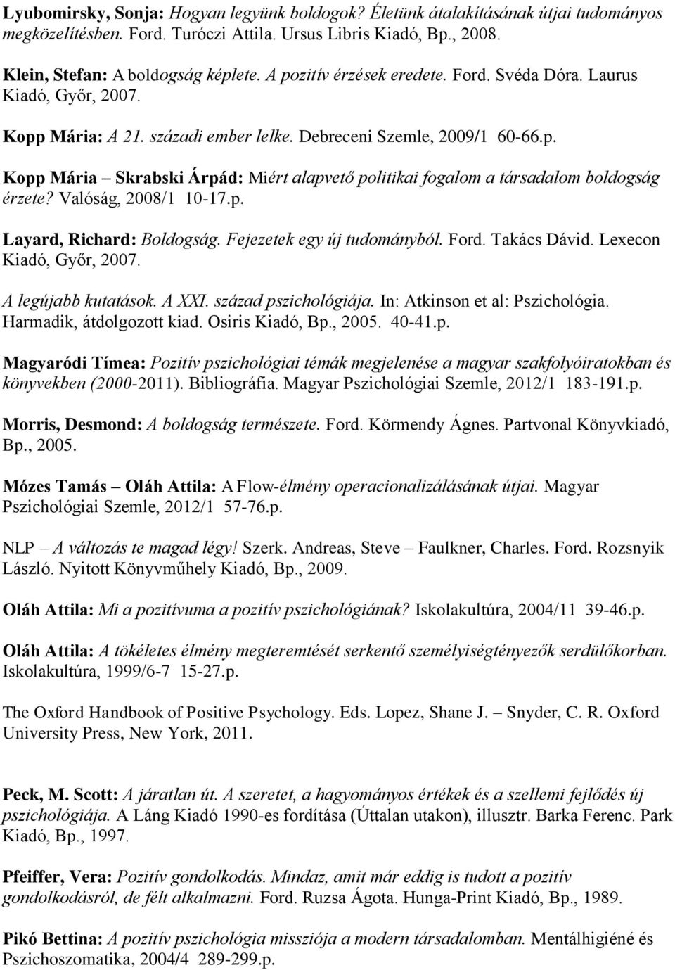 Valóság, 2008/1 10-17.p. Layard, Richard: Boldogság. Fejezetek egy új tudományból. Ford. Takács Dávid. Lexecon Kiadó, Győr, 2007. A legújabb kutatások. A XXI. század pszichológiája.