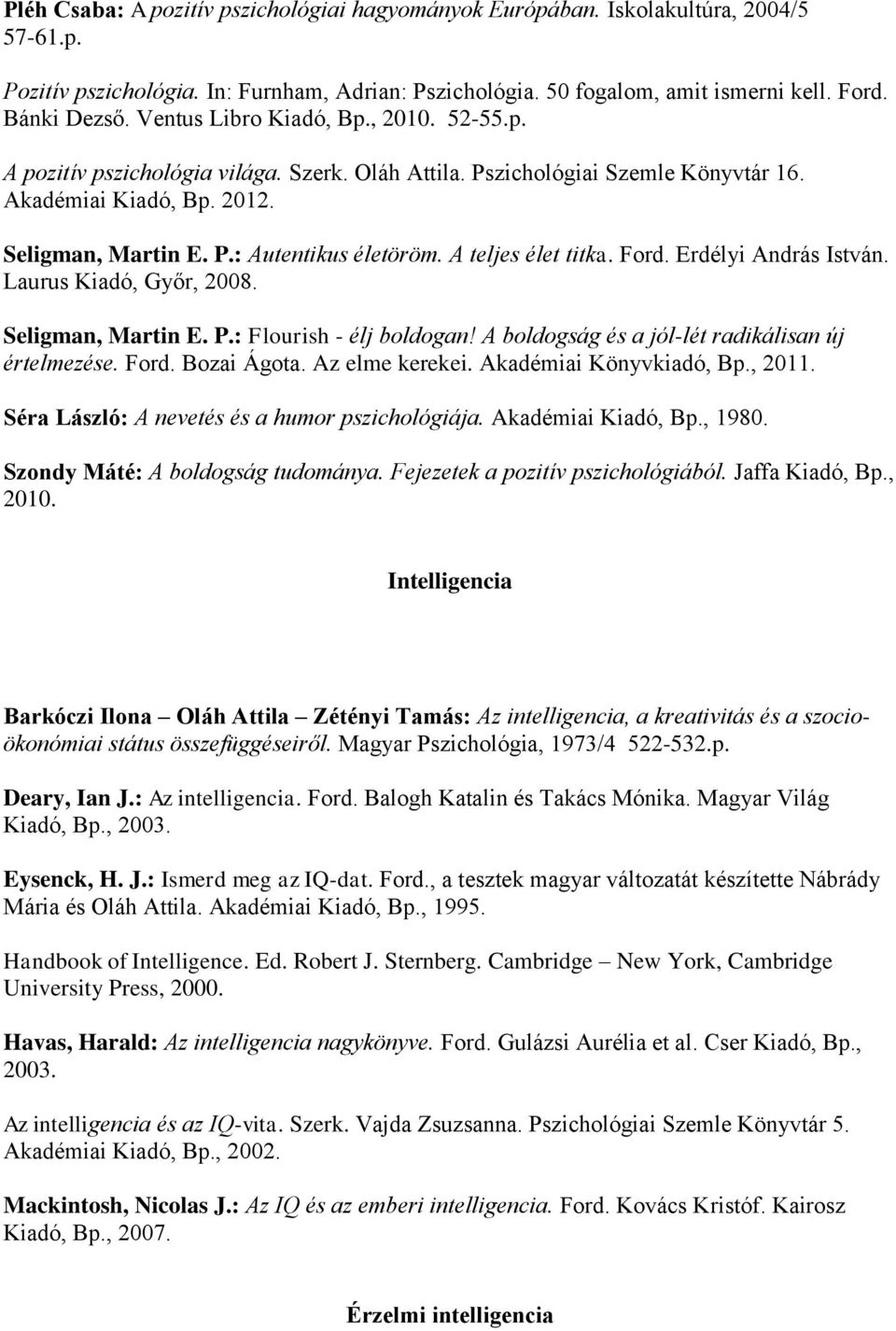 A teljes élet titka. Ford. Erdélyi András István. Laurus Kiadó, Győr, 2008. Seligman, Martin E. P.: Flourish - élj boldogan! A boldogság és a jól-lét radikálisan új értelmezése. Ford. Bozai Ágota.