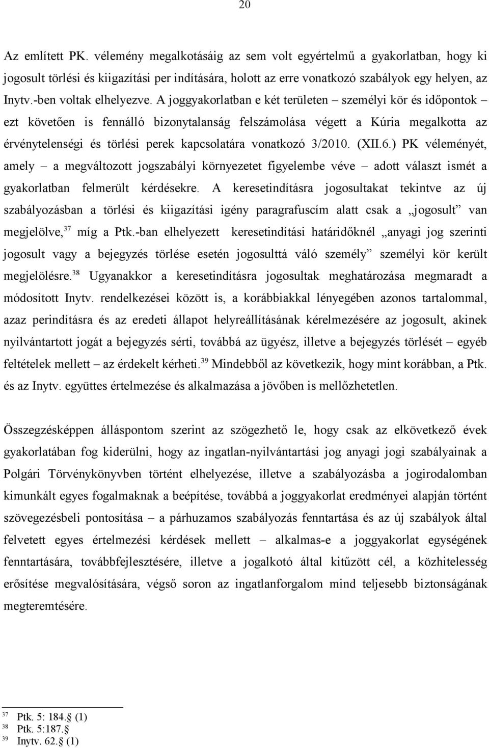 A joggyakorlatban e két területen személyi kör és időpontok ezt követően is fennálló bizonytalanság felszámolása végett a Kúria megalkotta az érvénytelenségi és törlési perek kapcsolatára vonatkozó