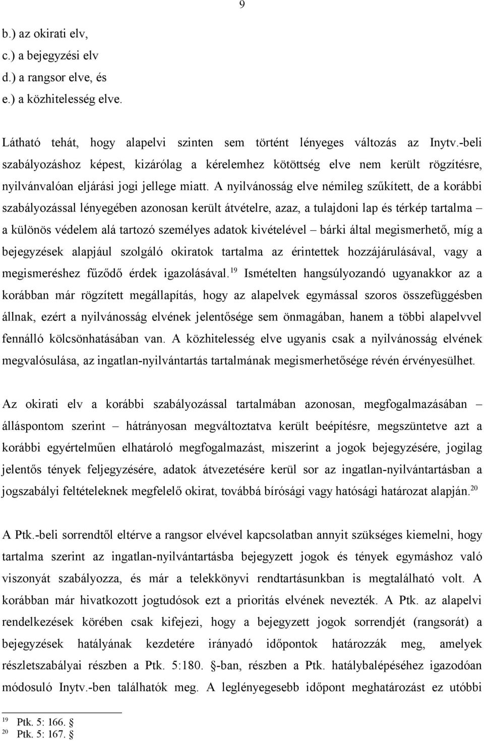 A nyilvánosság elve némileg szűkített, de a korábbi szabályozással lényegében azonosan került átvételre, azaz, a tulajdoni lap és térkép tartalma a különös védelem alá tartozó személyes adatok