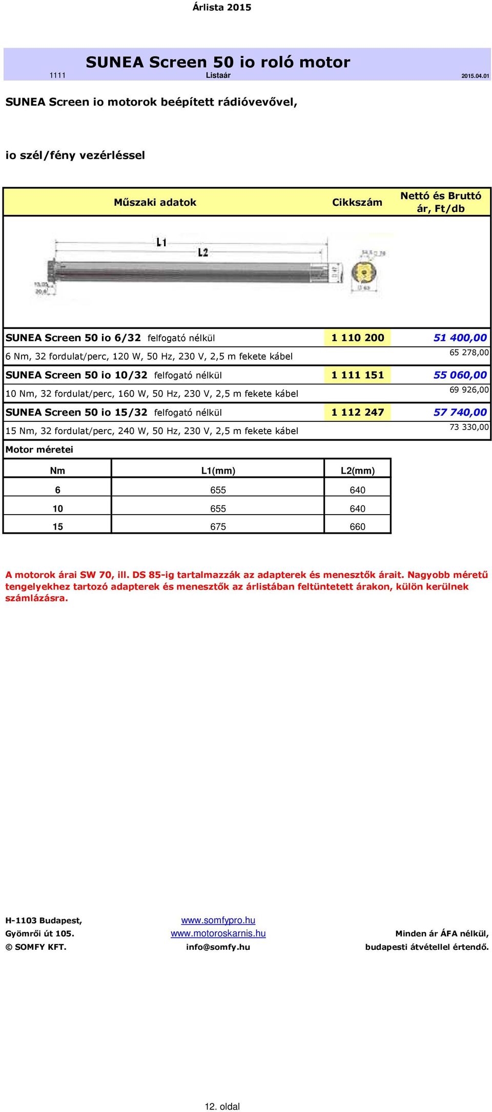 926,00 SUNEA Screen 50 io 15/32 felfogató nélkül 1 112 247 57740,00 15 Nm, 32 fordulat/perc, 240 W, 50 Hz, 230 V, 2,5 m fekete kábel 73 330,00 Motor méretei Nm L1(mm) L2(mm) 6 655 640 10 655 640 15
