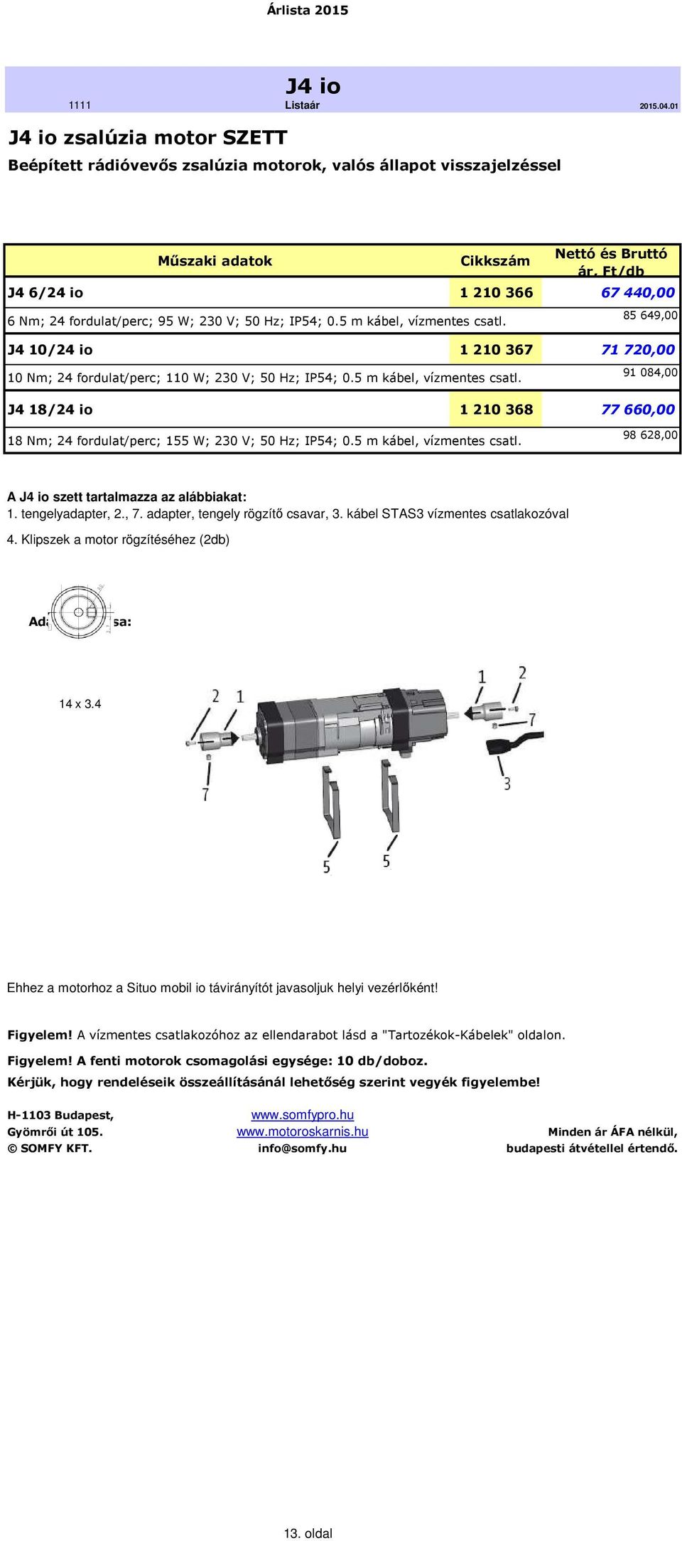 5 m kábel, vízmentes csatl. 98 628,00 A J4 io szett tartalmazza az alábbiakat: 1. tengelyadapter, 2., 7. adapter, tengely rögzítő csavar, 3. kábel STAS3 vízmentes csatlakozóval 4.