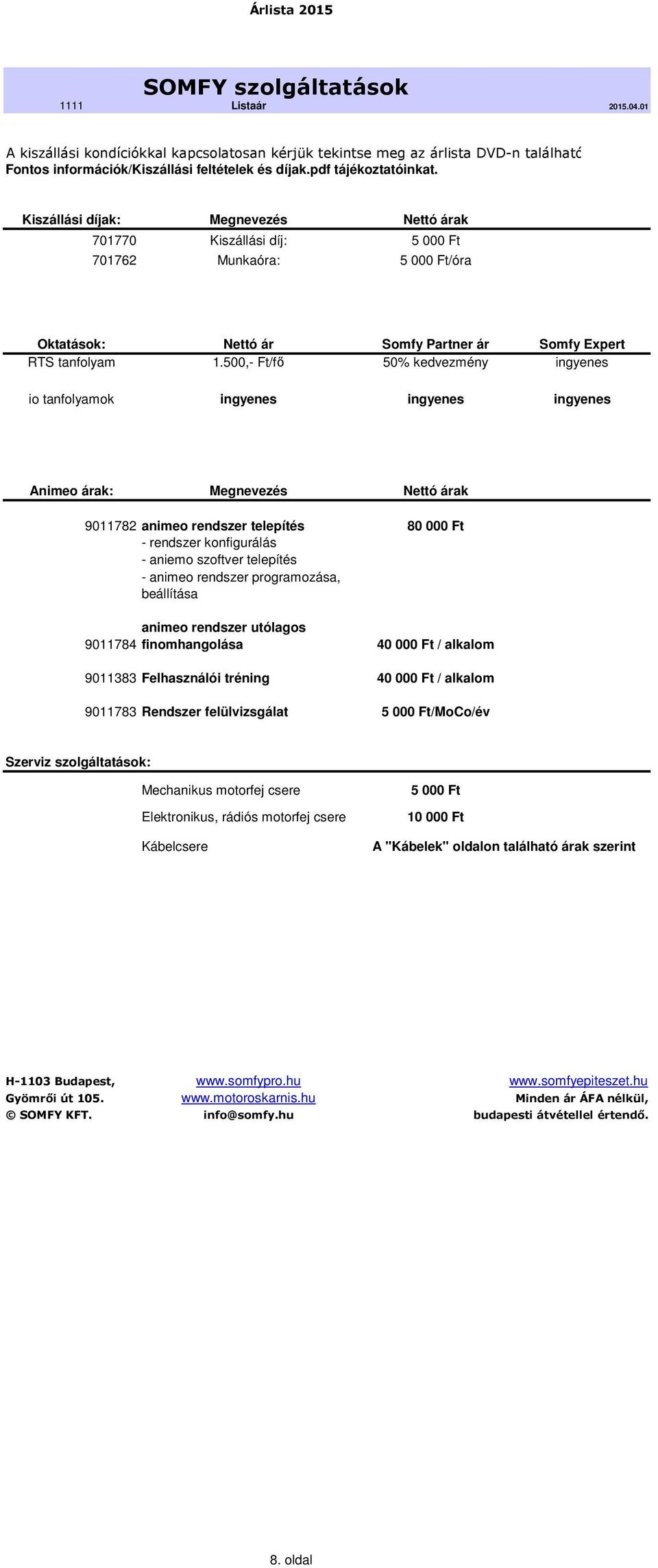 500,- Ft/fő 50% kedvezmény ingyenes io tanfolyamok ingyenes ingyenes ingyenes Animeo árak: Megnevezés Nettó árak 9011782 animeo rendszer telepítés 80 000 Ft - rendszer konfigurálás - aniemo szoftver
