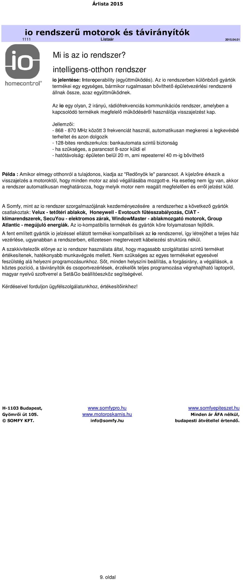 Az io egy olyan, 2 irányú, rádiófrekvenciás kommunikációs rendszer, amelyben a kapcsolódó termékek megfelelő működéséről használója visszajelzést kap.