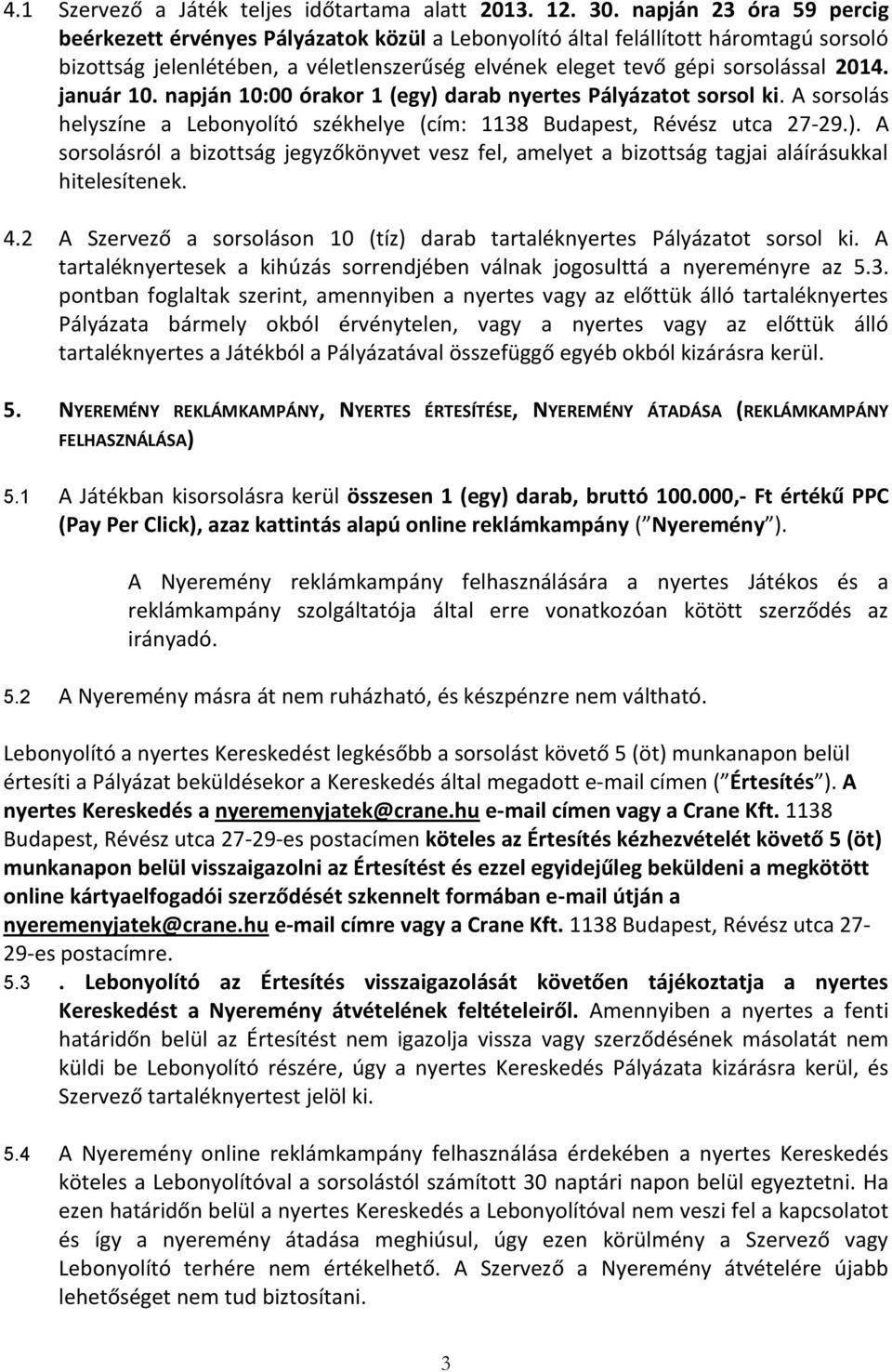 január 10. napján 10:00 órakor 1 (egy) darab nyertes Pályázatot sorsol ki. A sorsolás helyszíne a Lebonyolító székhelye (cím: 1138 Budapest, Révész utca 27-29.). A sorsolásról a bizottság jegyzőkönyvet vesz fel, amelyet a bizottság tagjai aláírásukkal hitelesítenek.