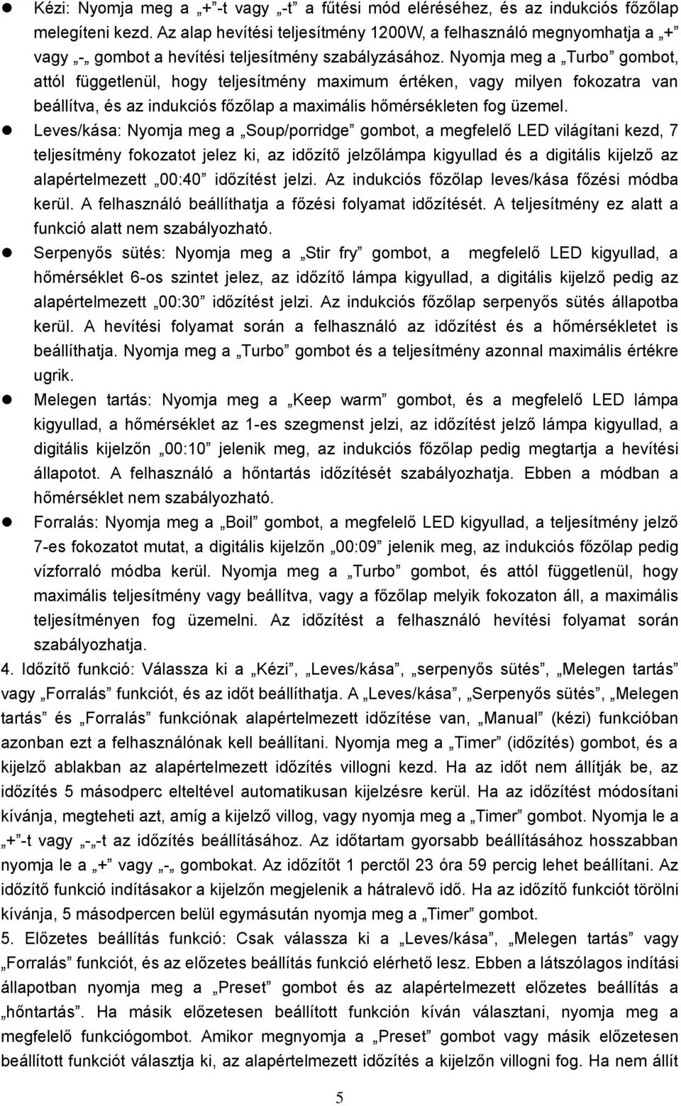 Nyomja meg a Turbo gombot, attól függetlenül, hogy teljesítmény maximum értéken, vagy milyen fokozatra van beállítva, és az indukciós főzőlap a maximális hőmérsékleten fog üzemel.