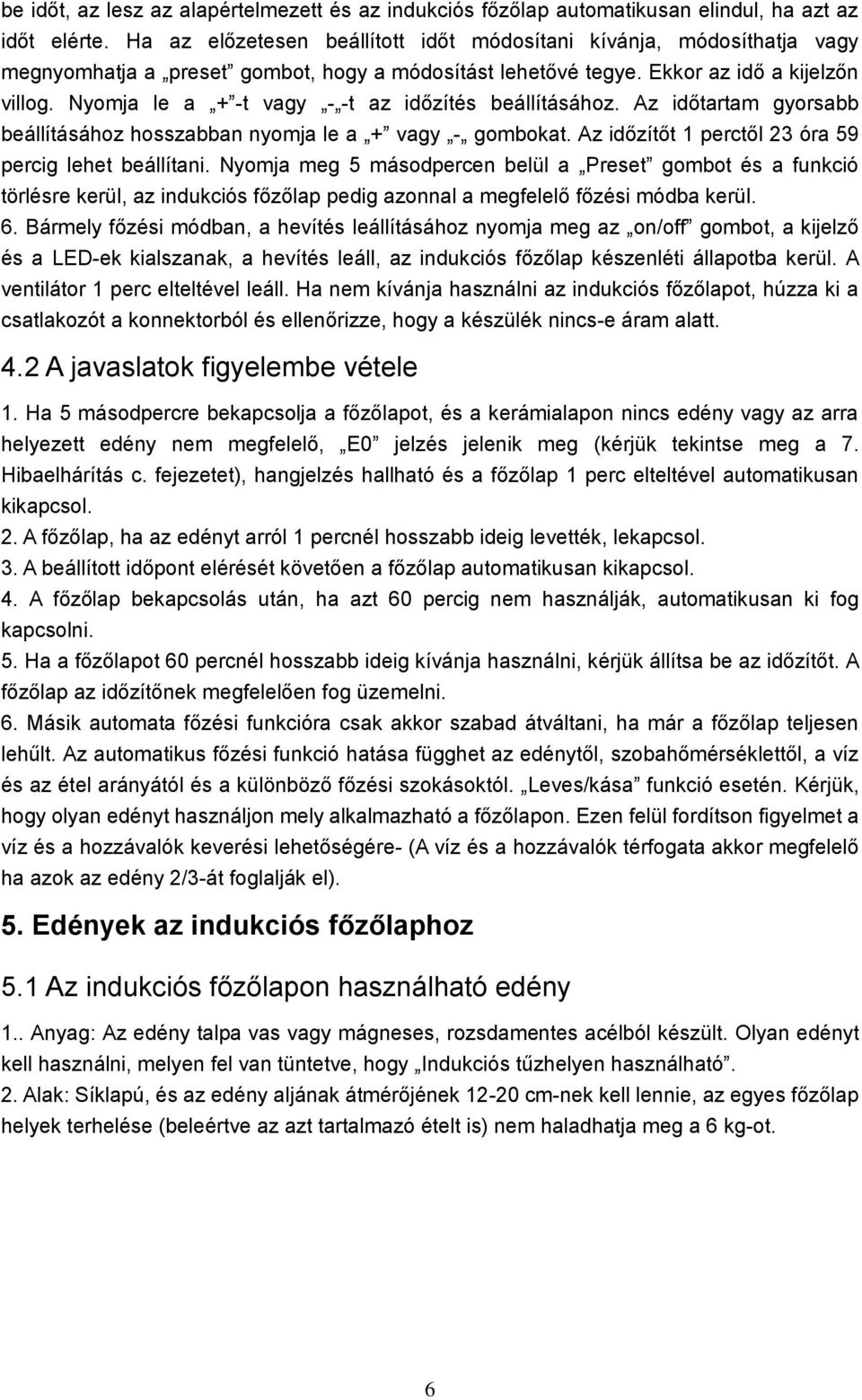 Nyomja le a + -t vagy - -t az időzítés beállításához. Az időtartam gyorsabb beállításához hosszabban nyomja le a + vagy - gombokat. Az időzítőt 1 perctől 23 óra 59 percig lehet beállítani.