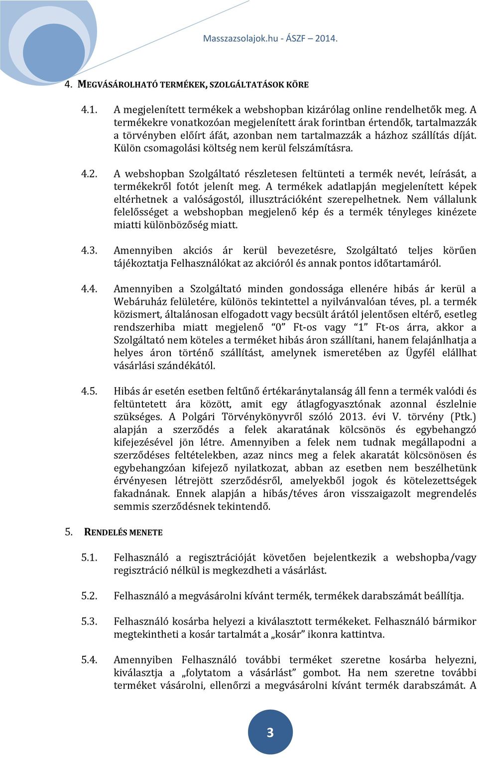 Külön csomagolási költség nem kerül felszámításra. 4.2. A webshopban Szolgáltató részletesen feltünteti a termék nevét, leírását, a termékekről fotót jelenít meg.