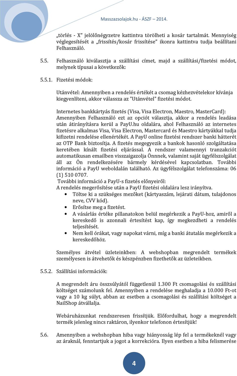 Fizetési módok: Utánvétel: Amennyiben a rendelés értékét a csomag kézhezvételekor kívánja kiegyenlíteni, akkor válassza az "Utánvétel" fizetési módot.