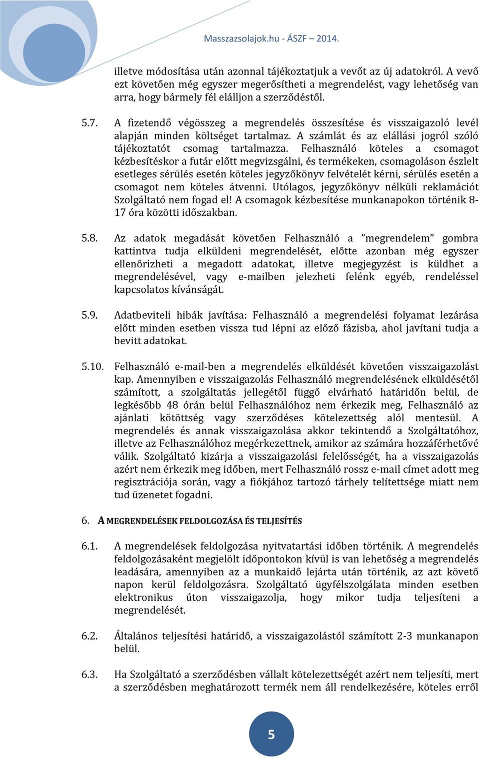 Felhasználó köteles a csomagot kézbesítéskor a futár előtt megvizsgálni, és termékeken, csomagoláson észlelt esetleges sérülés esetén köteles jegyzőkönyv felvételét kérni, sérülés esetén a csomagot