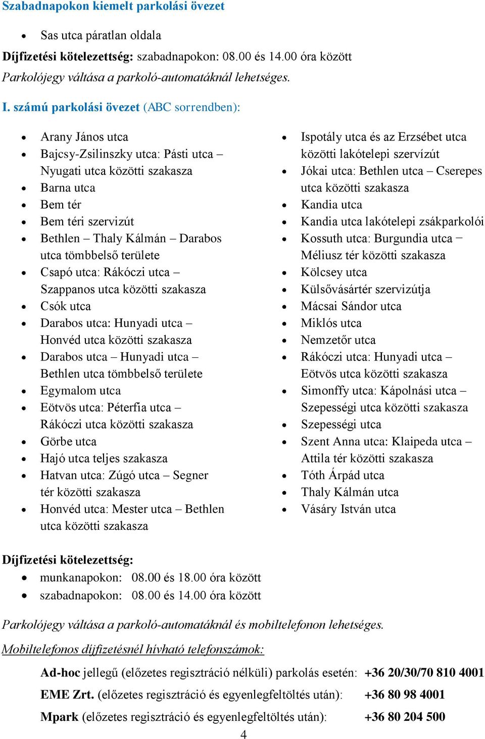 utca: Rákóczi utca Szappanos Csók utca Darabos utca: Hunyadi utca Honvéd Darabos utca Hunyadi utca Bethlen utca tömbbelső területe Egymalom utca Eötvös utca: Péterfia utca Rákóczi Görbe utca Hajó