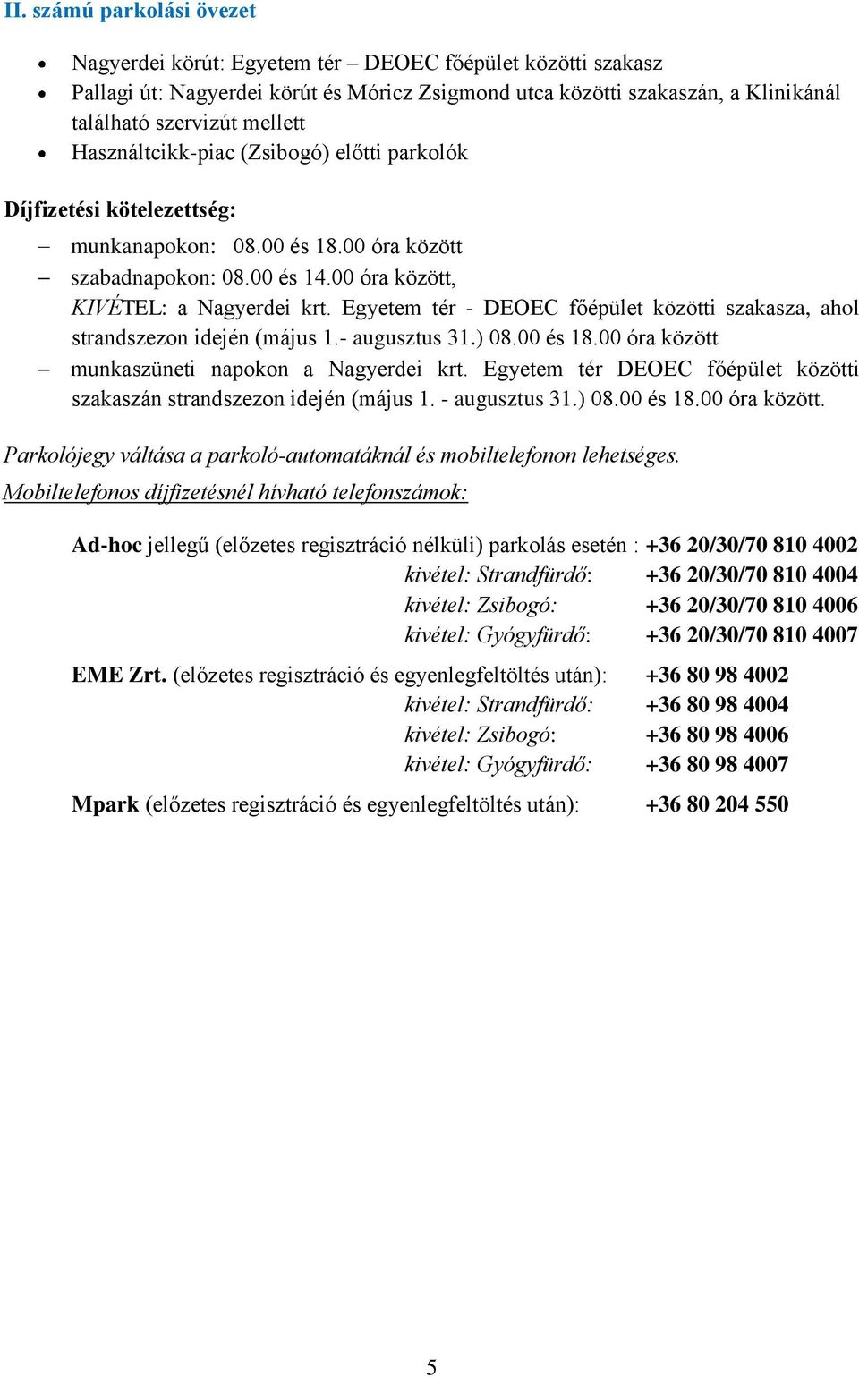 Egyetem tér - DEOEC főépület közötti szakasza, ahol strandszezon idején (május 1.- augusztus 31.) 08.00 és 18.00 óra között munkaszüneti napokon a Nagyerdei krt.