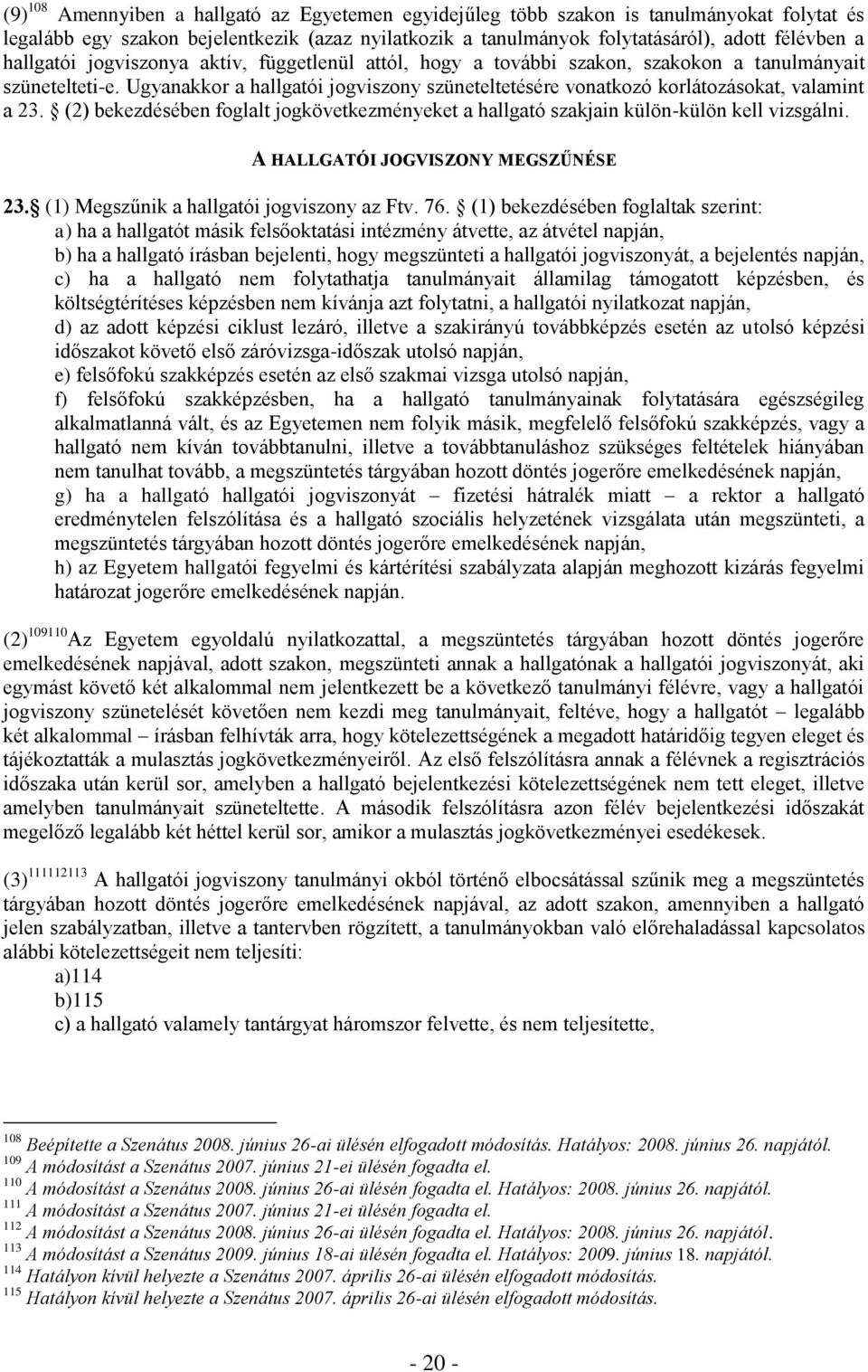 Ugyanakkor a hallgatói jogviszony szüneteltetésére vonatkozó korlátozásokat, valamint a 23. (2) bekezdésében foglalt jogkövetkezményeket a hallgató szakjain külön-külön kell vizsgálni.