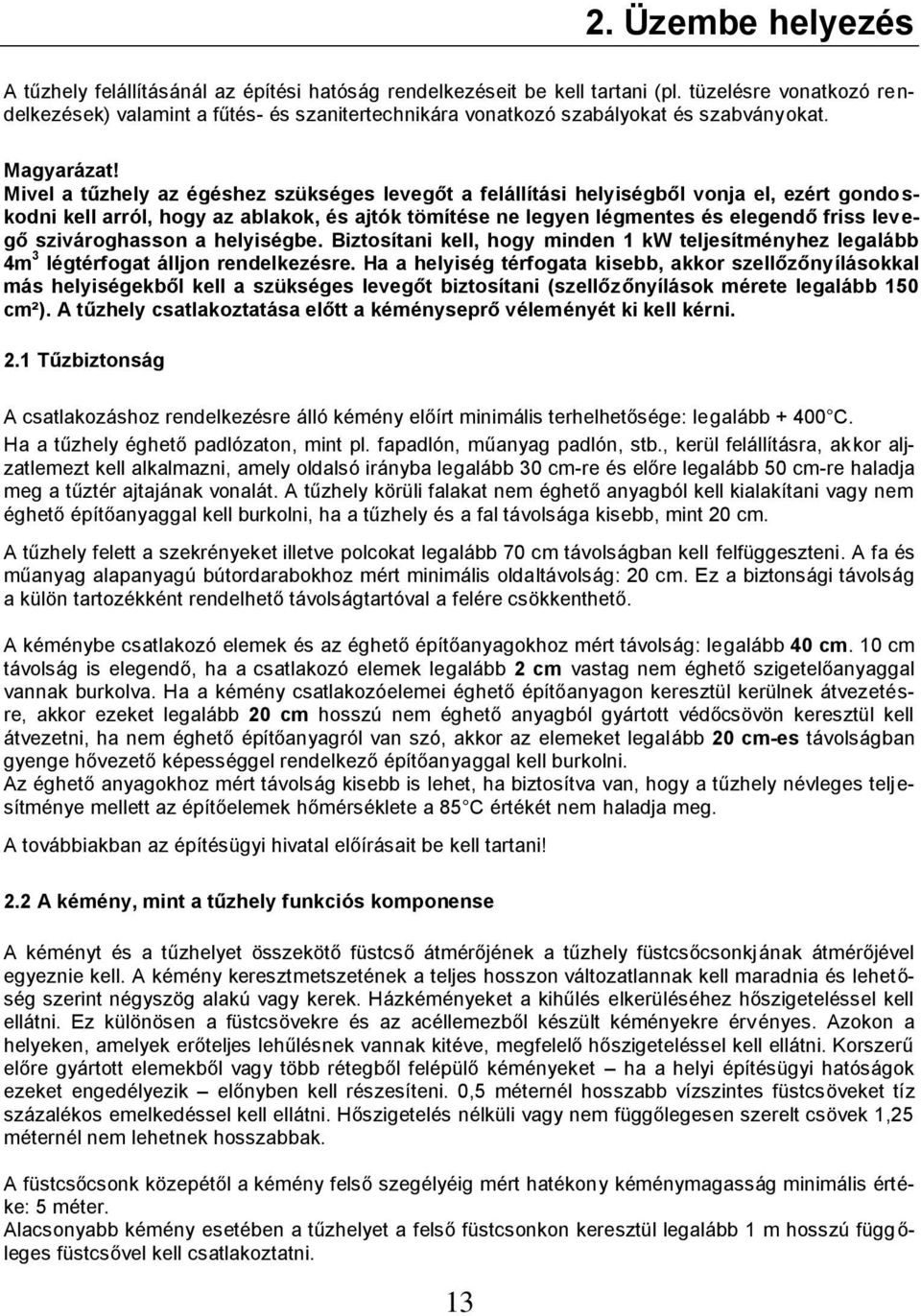 Mivel a tűzhely az égéshez szükséges levegőt a felállítási helyiségből vonja el, ezért gondoskodni kell arról, hogy az ablakok, és ajtók tömítése ne legyen légmentes és elegendő friss levegő