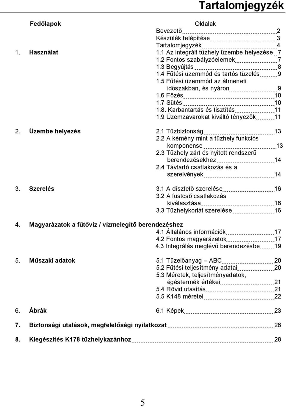 Üzembe helyezés 2.1 Tűzbiztonság 13 2.2 A kémény mint a tűzhely funkciós komponense 13 2.3 Tűzhely zárt és nyitott rendszerű berendezésekhez 14 2.4 Távtartó csatlakozás és a szerelvények 14 3.