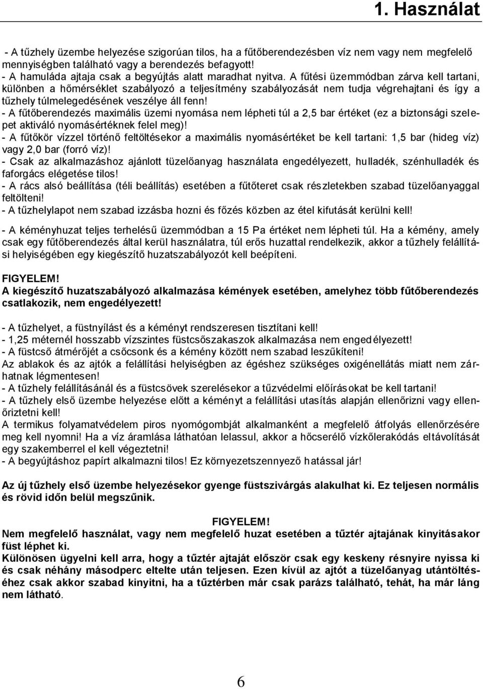 A fűtési üzemmódban zárva kell tartani, különben a hőmérséklet szabályozó a teljesítmény szabályozását nem tudja végrehajtani és így a tűzhely túlmelegedésének veszélye áll fenn!