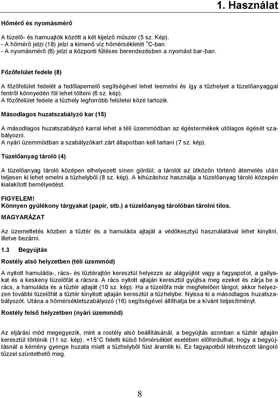 Főzőfelület fedele (8) A főzőfelület fedelét a fedőlapemelő segítségével lehet leemelni és így a tűzhelyet a tüzelőanyaggal fentről könnyedén föl lehet tölteni (6 sz. kép).