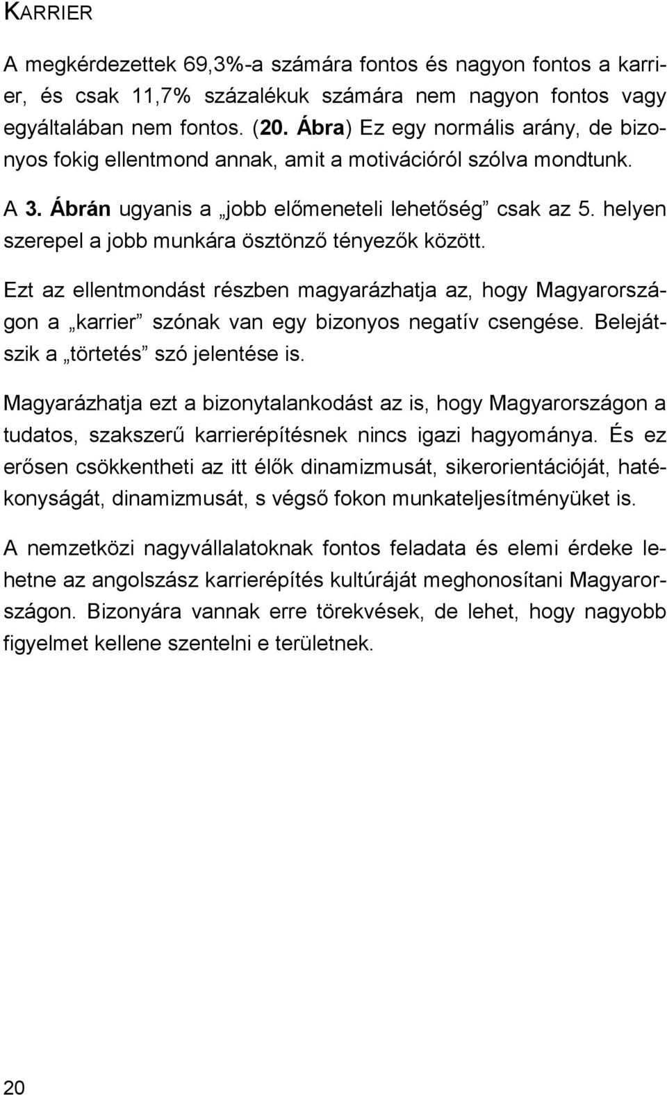 helyen szerepel a jobb munkára ösztönző tényezők között. Ezt az ellentmondást részben magyarázhatja az, hogy Magyarországon a karrier szónak van egy bizonyos negatív csengése.