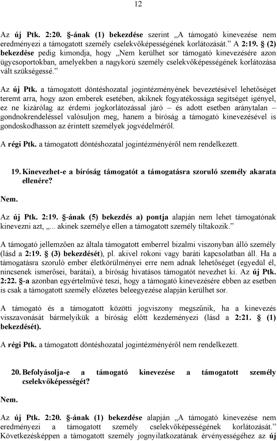 a támogatott döntéshozatal jogintézményének bevezetésével lehetőséget teremt arra, hogy azon emberek esetében, akiknek fogyatékossága segítséget igényel, ez ne kizárólag az érdemi jogkorlátozással