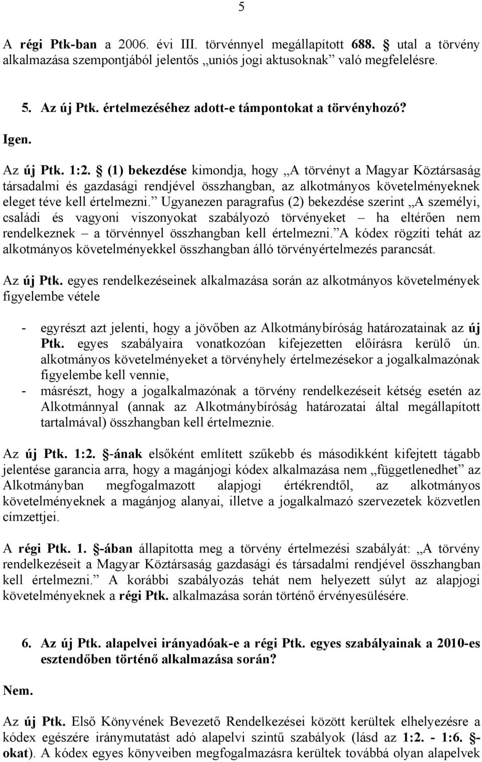 (1) bekezdése kimondja, hogy A törvényt a Magyar Köztársaság társadalmi és gazdasági rendjével összhangban, az alkotmányos követelményeknek eleget téve kell értelmezni.