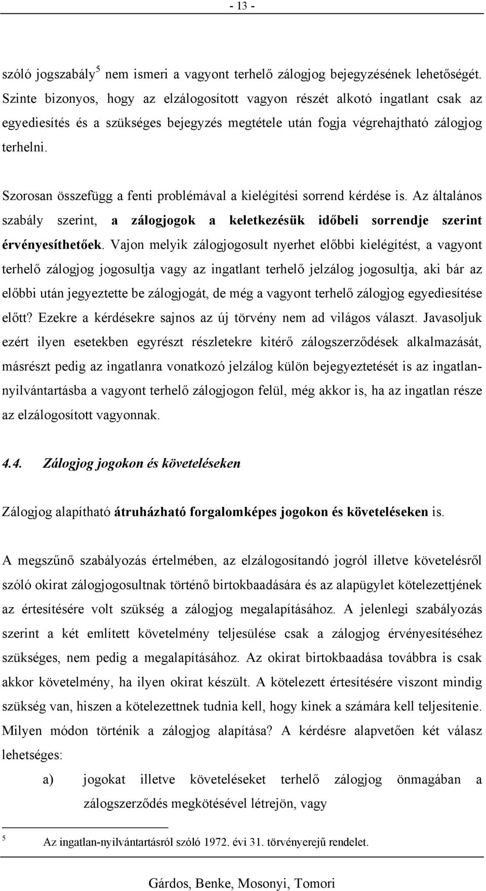 Szorosan összefügg a fenti problémával a kielégítési sorrend kérdése is. Az általános szabály szerint, a zálogjogok a keletkezésük időbeli sorrendje szerint érvényesíthetőek.