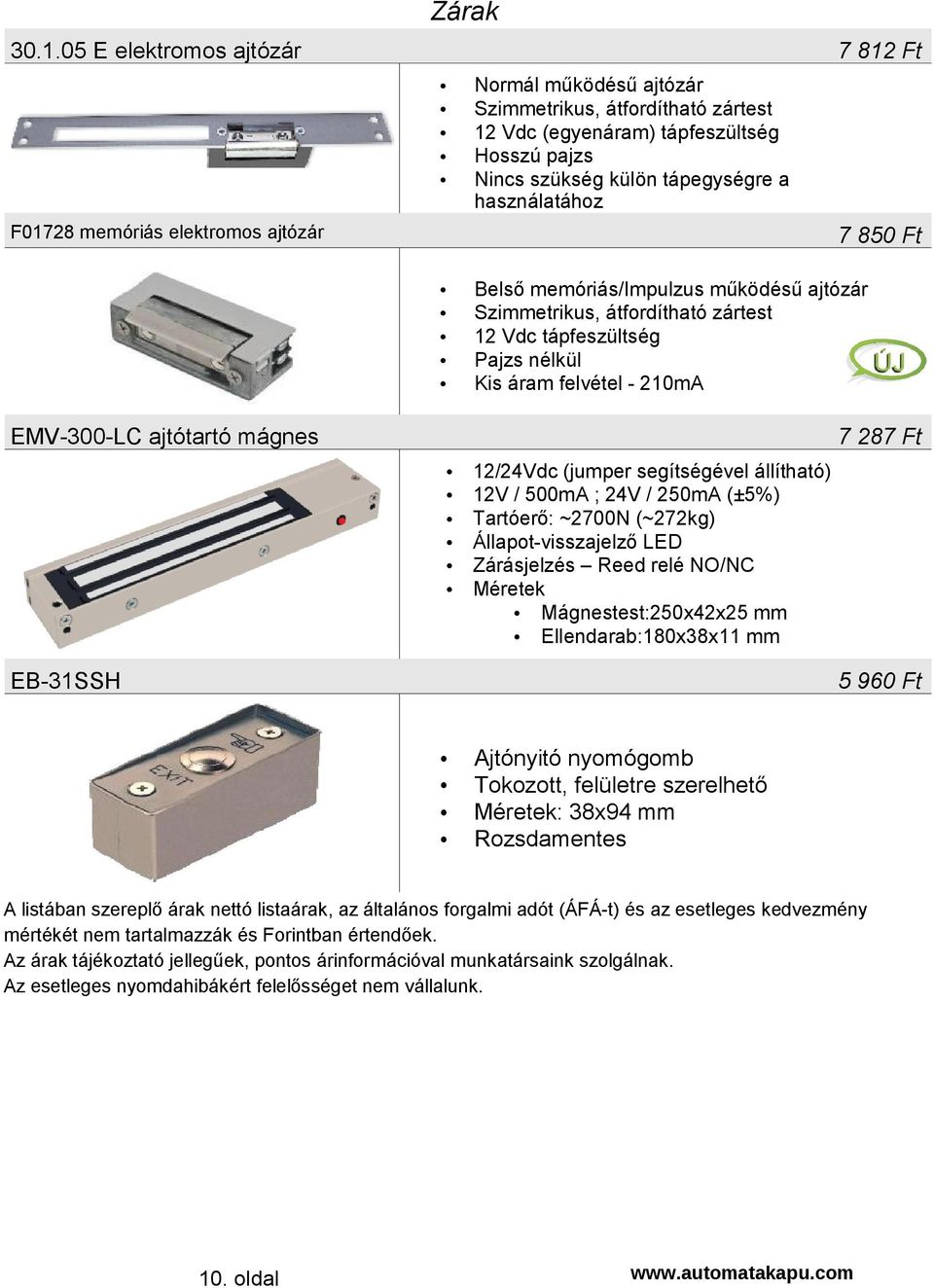tápegységre a használatához Belső memóriás/impulzus működésű ajtózár Szimmetrikus, átfordítható zártest 12 Vdc tápfeszültség Pajzs nélkül Kis áram felvétel - 210mA 7 850 Ft EMV-300-LC ajtótartó
