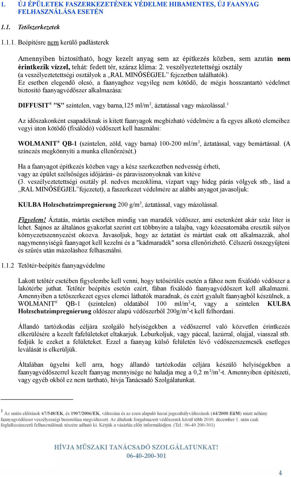 Ez esetben elegendő olcsó, a faanyaghoz vegyileg nem kötődő, de mégis hosszantartó védelmet biztosító faanyagvédőszer alkalmazása: DIFFUSIT "S" színtelen, vagy barna,125 ml/m2, áztatással vagy