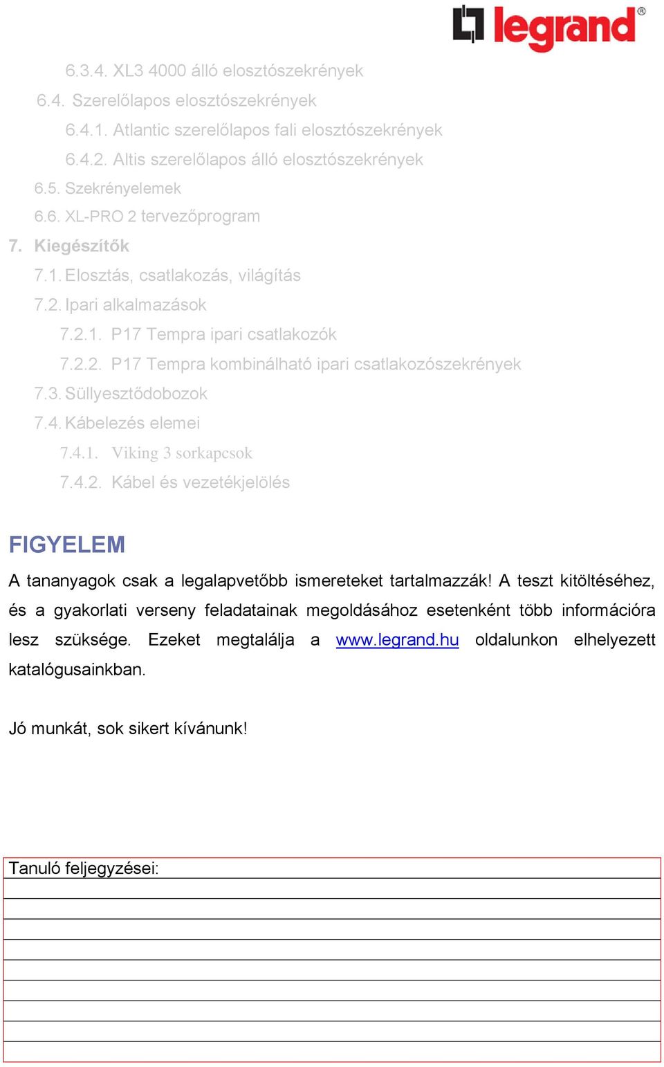 3. Süllyesztődobozok 7.4. Kábelezés elemei 7.4.1. Viking 3 sorkapcsok 7.4.2. Kábel és vezetékjelölés FIGYELEM A tananyagok csak a legalapvetőbb ismereteket tartalmazzák!